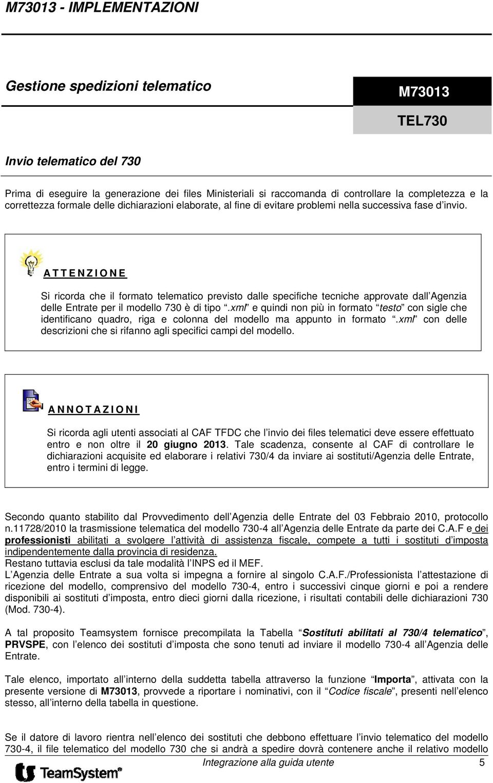 ATTENZIONE Si ricorda che il formato telematico previsto dalle specifiche tecniche approvate dall Agenzia delle Entrate per il modello 730 è di tipo.