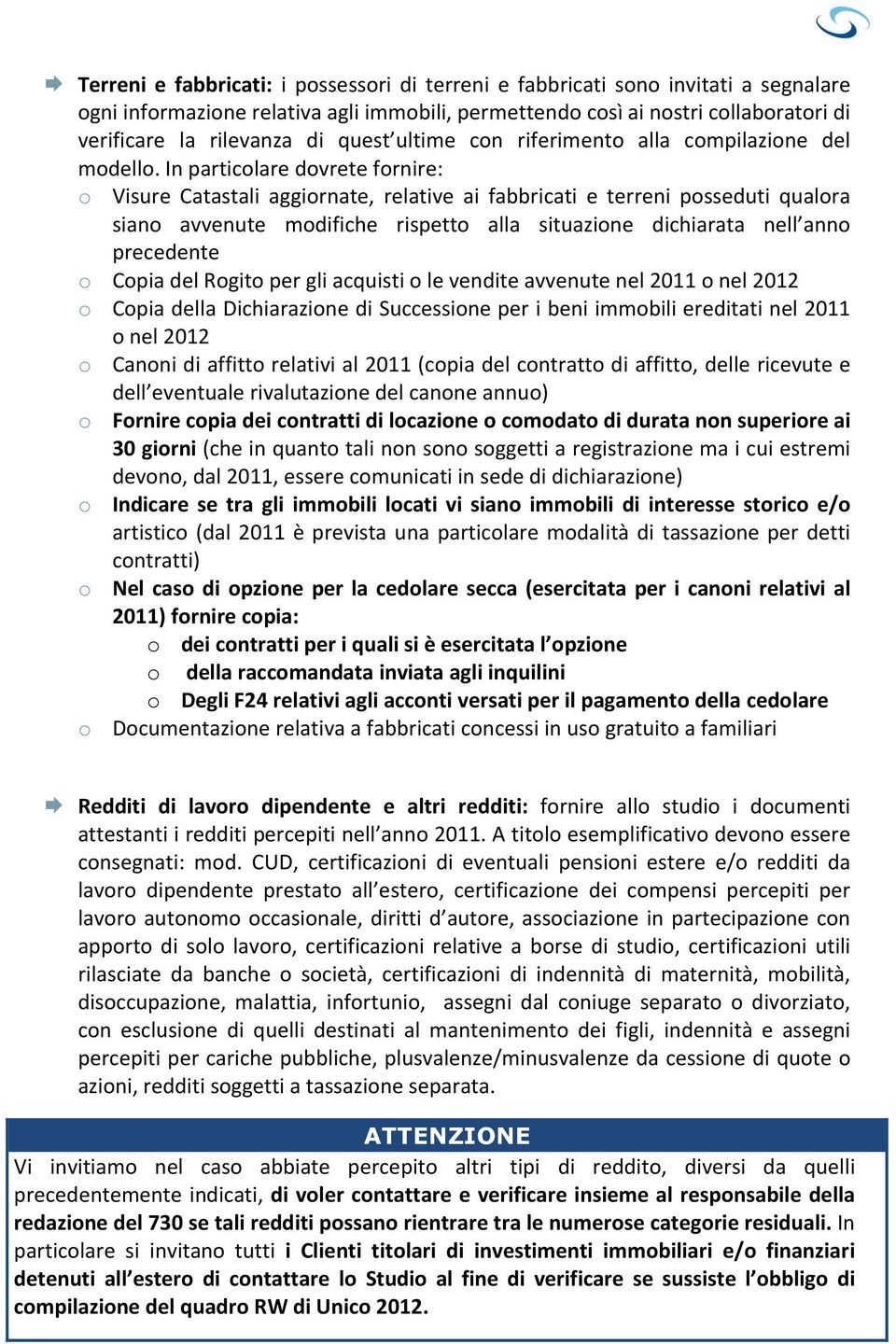 In particolare dovrete fornire: o Visure Catastali aggiornate, relative ai fabbricati e terreni posseduti qualora siano avvenute modifiche rispetto alla situazione dichiarata nell anno precedente o