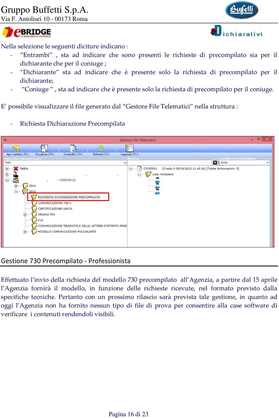 E possibile visualizzare il file generato dal Gestore File Telematici nella struttura : - Richiesta Dichiarazione Precompilata Gestione 730 Precompilato - Professionista Effettuato l invio della