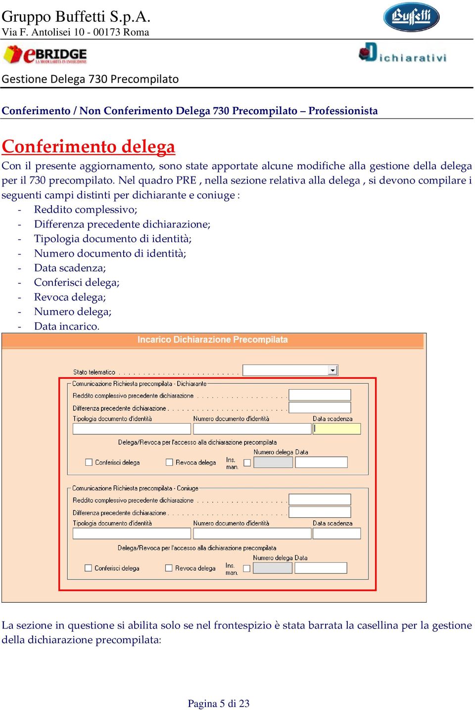 Nel quadro PRE, nella sezione relativa alla delega, si devono compilare i seguenti campi distinti per dichiarante e coniuge : - Reddito complessivo; - Differenza precedente