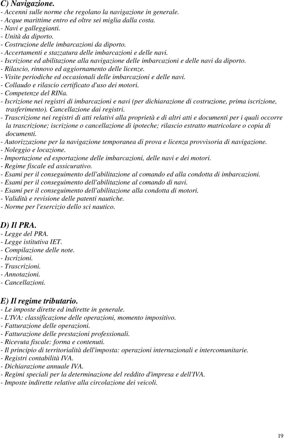 - Rilascio, rinnovo ed aggiornamento delle licenze. - Visite periodiche ed occasionali delle imbarcazioni e delle navi. - Collaudo e rilascio certificato d'uso dei motori. - Competenze del RINa.