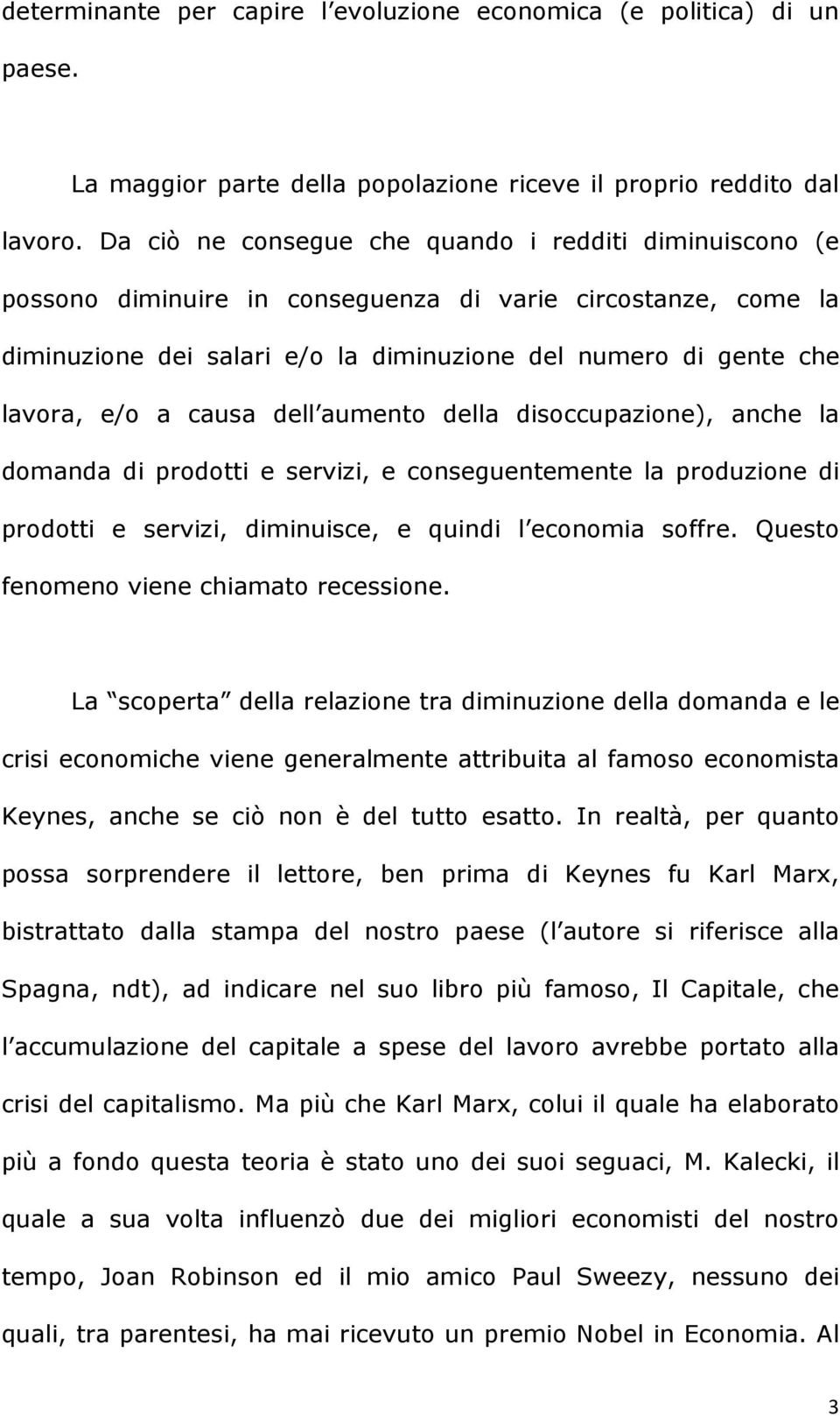 causa dell aumento della disoccupazione), anche la domanda di prodotti e servizi, e conseguentemente la produzione di prodotti e servizi, diminuisce, e quindi l economia soffre.