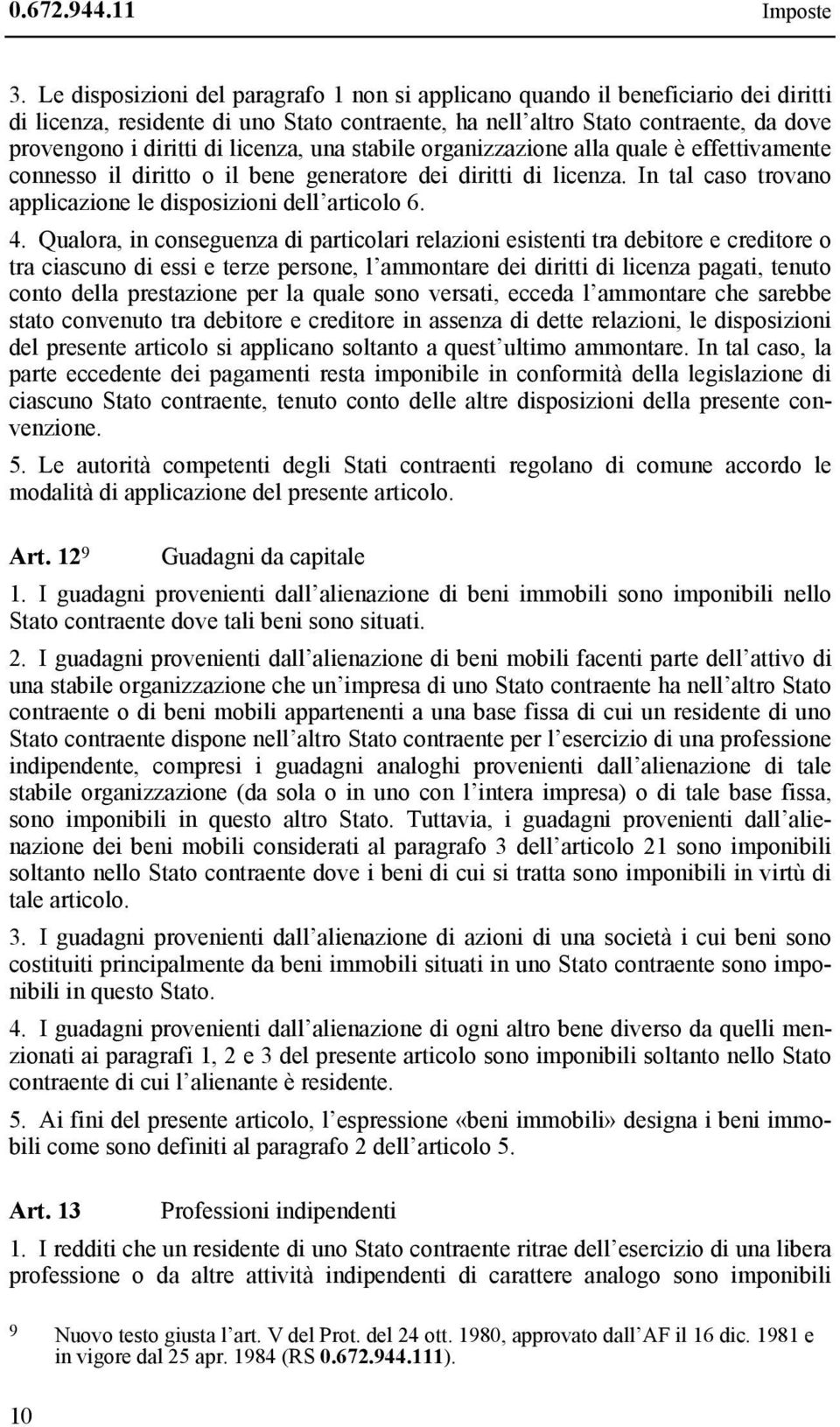 licenza, una stabile organizzazione alla quale è effettivamente connesso il diritto o il bene generatore dei diritti di licenza. In tal caso trovano applicazione le disposizioni dell articolo 6. 4.