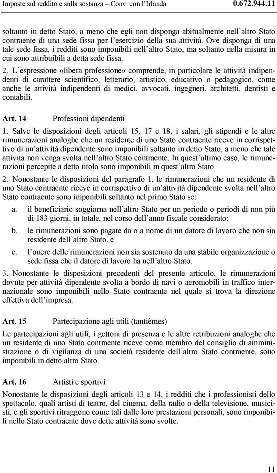 Ove disponga di una tale sede fissa, i redditi sono imponibili nell altro Stato, ma soltanto nella misura in cui sono attribuibili a detta sede fissa. 2.