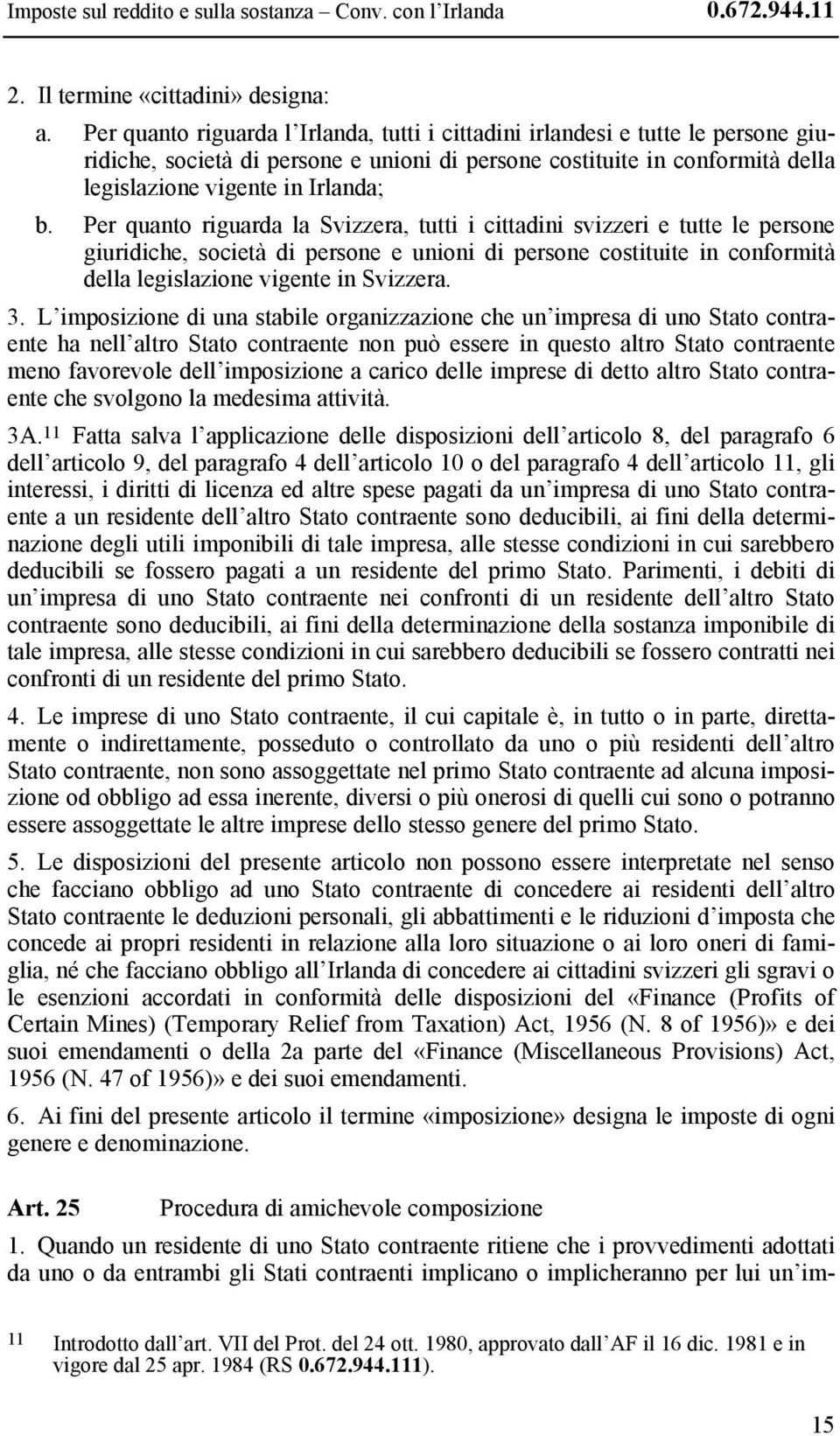 Per quanto riguarda la Svizzera, tutti i cittadini svizzeri e tutte le persone giuridiche, società di persone e unioni di persone costituite in conformità della legislazione vigente in Svizzera. 3.