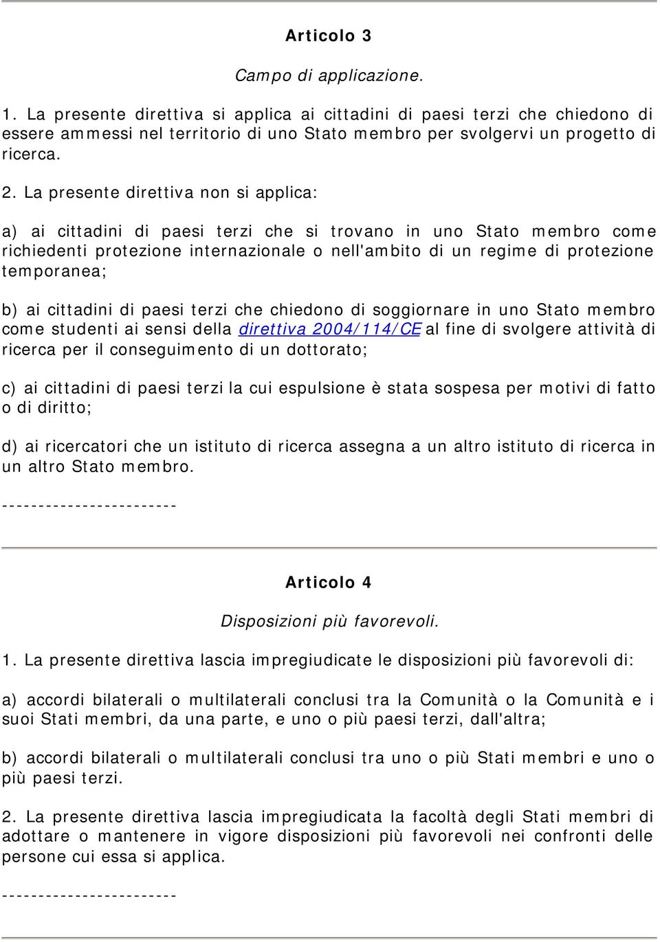 La presente direttiva non si applica: a) ai cittadini di paesi terzi che si trovano in uno Stato membro come richiedenti protezione internazionale o nell'ambito di un regime di protezione temporanea;