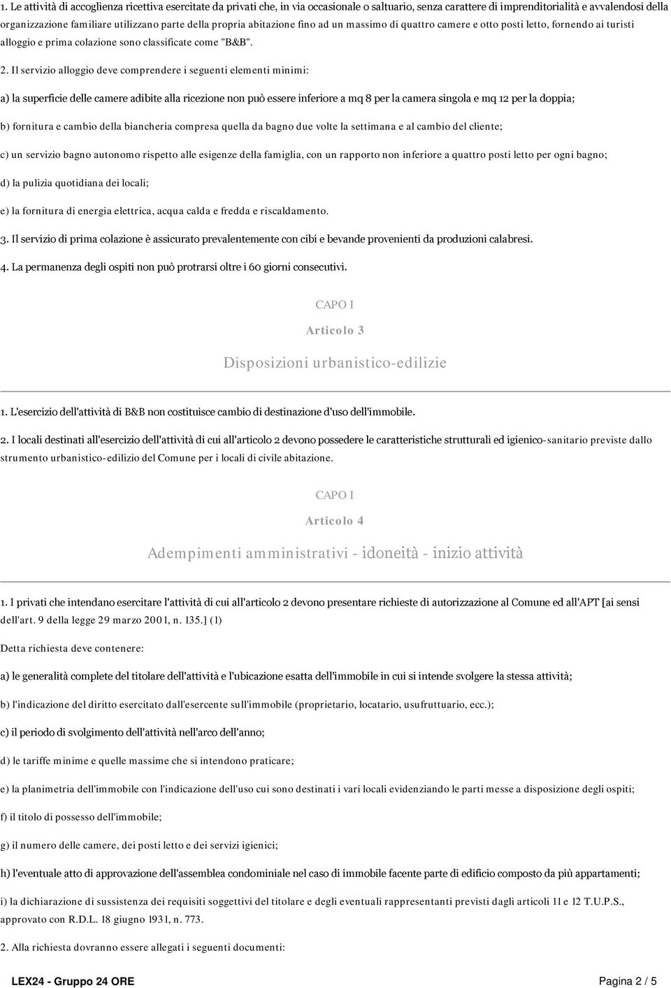 Il servizio alloggio deve comprendere i seguenti elementi minimi: a) la superficie delle camere adibite alla ricezione non può essere inferiore a mq 8 per la camera singola e mq 12 per la doppia; b)