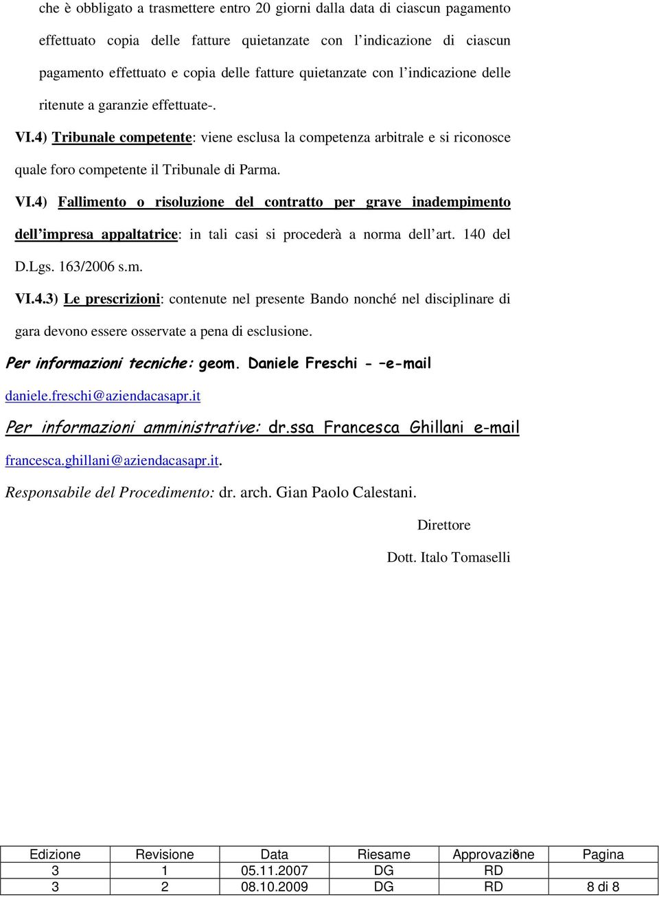 4) Tribunale competente: viene esclusa la competenza arbitrale e si riconosce quale foro competente il Tribunale di Parma. VI.