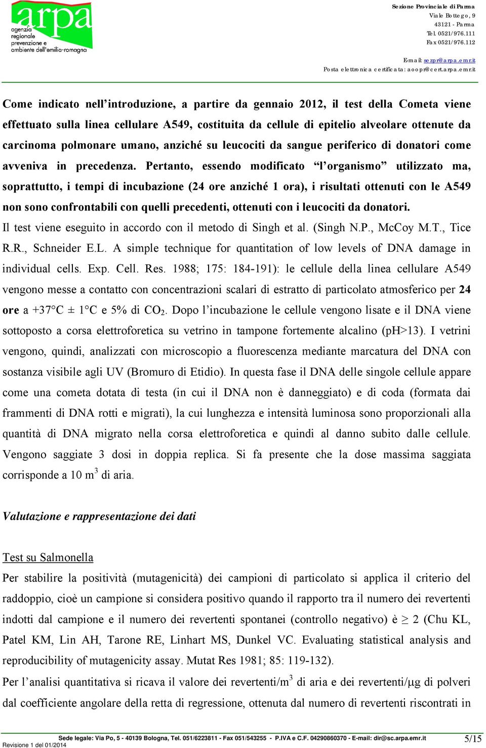 Pertanto, essendo modificato l organismo utilizzato ma, soprattutto, i tempi di incubazione (24 ore anziché 1 ora), i risultati ottenuti con le A549 non sono confrontabili con quelli precedenti,