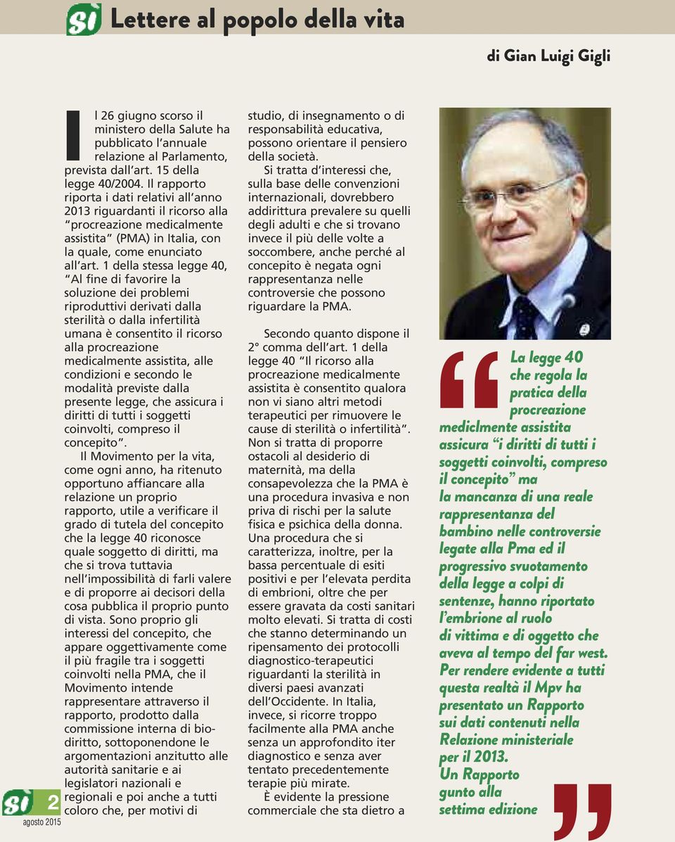 1 della stessa legge 40, Al fine di favorire la soluzione dei problemi riproduttivi derivati dalla sterilità o dalla infertilità umana è consentito il ricorso alla procreazione medicalmente