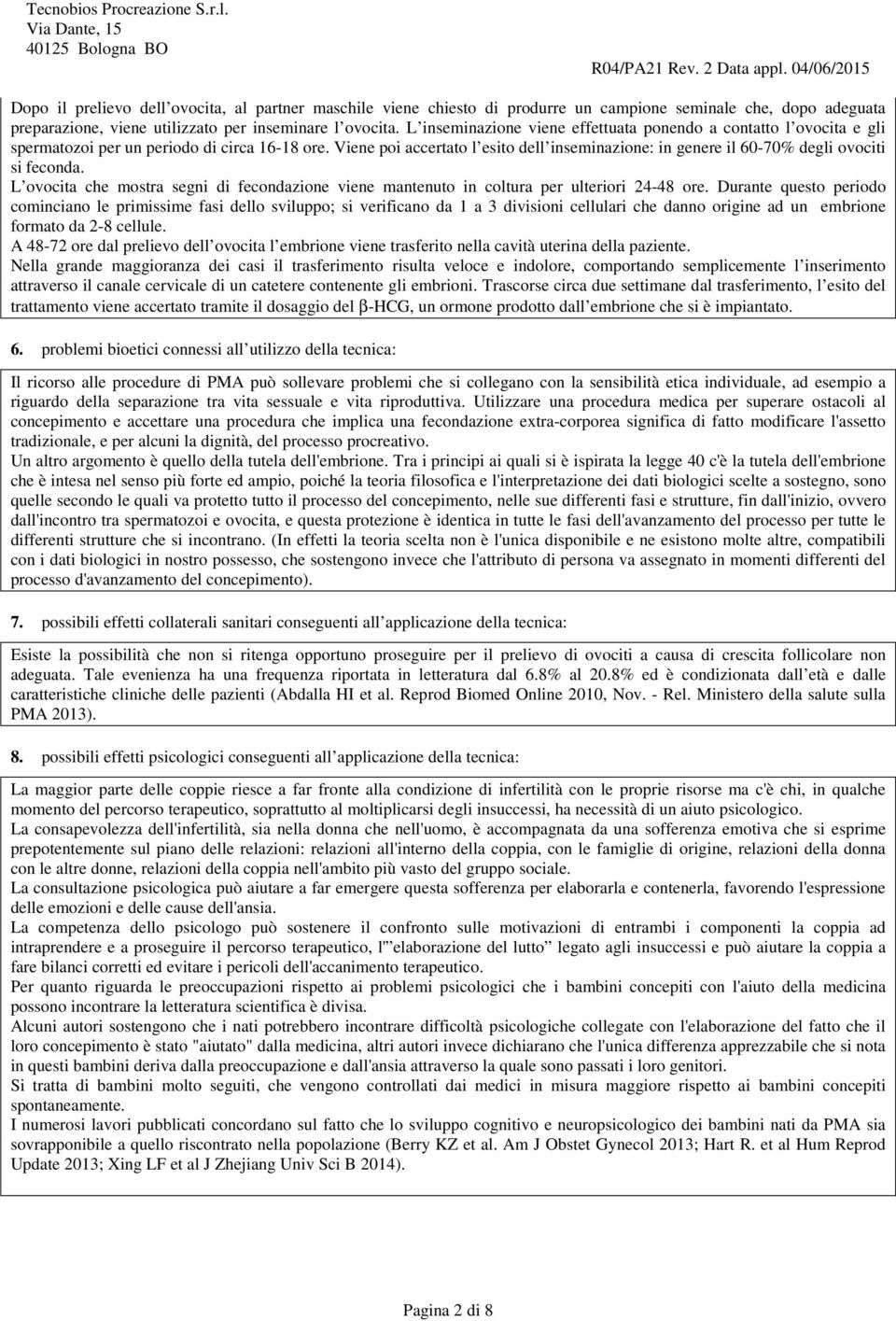 Viene poi accertato l esito dell inseminazione: in genere il 60-70% degli ovociti si feconda. L ovocita che mostra segni di fecondazione viene mantenuto in coltura per ulteriori 24-48 ore.