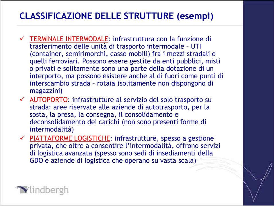 Possono essere gestite da enti pubblici, misti o privati e solitamente sono una parte della dotazione di un interporto, ma possono esistere anche al di fuori come punti di interscambio strada rotaia