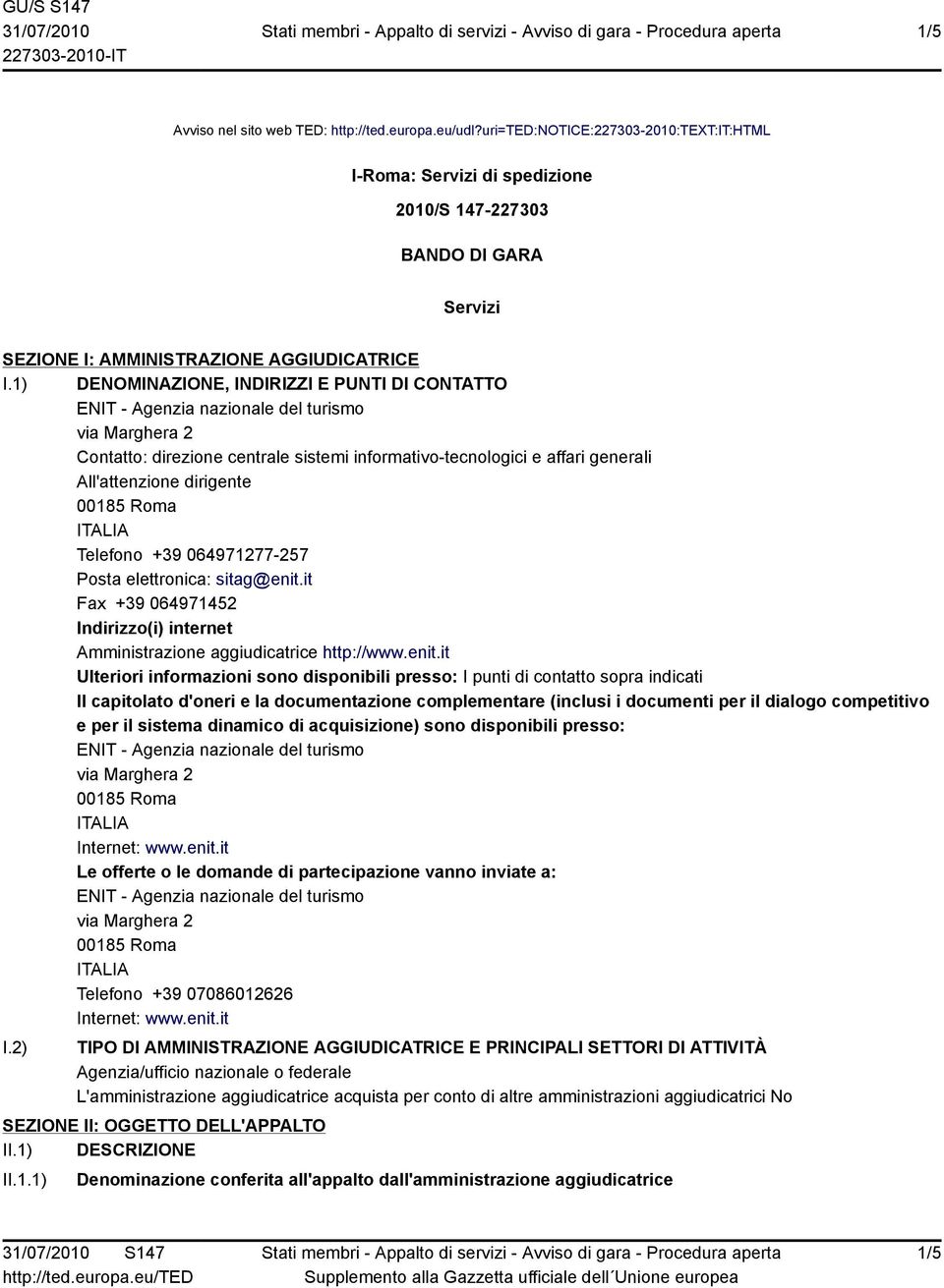 1) DENOMINAZIONE, INDIRIZZI E PUNTI DI CONTATTO Contatto: direzione centrale sistemi informativo-tecnologici e affari generali All'attenzione dirigente Telefono +39 064971277-257 Posta elettronica: