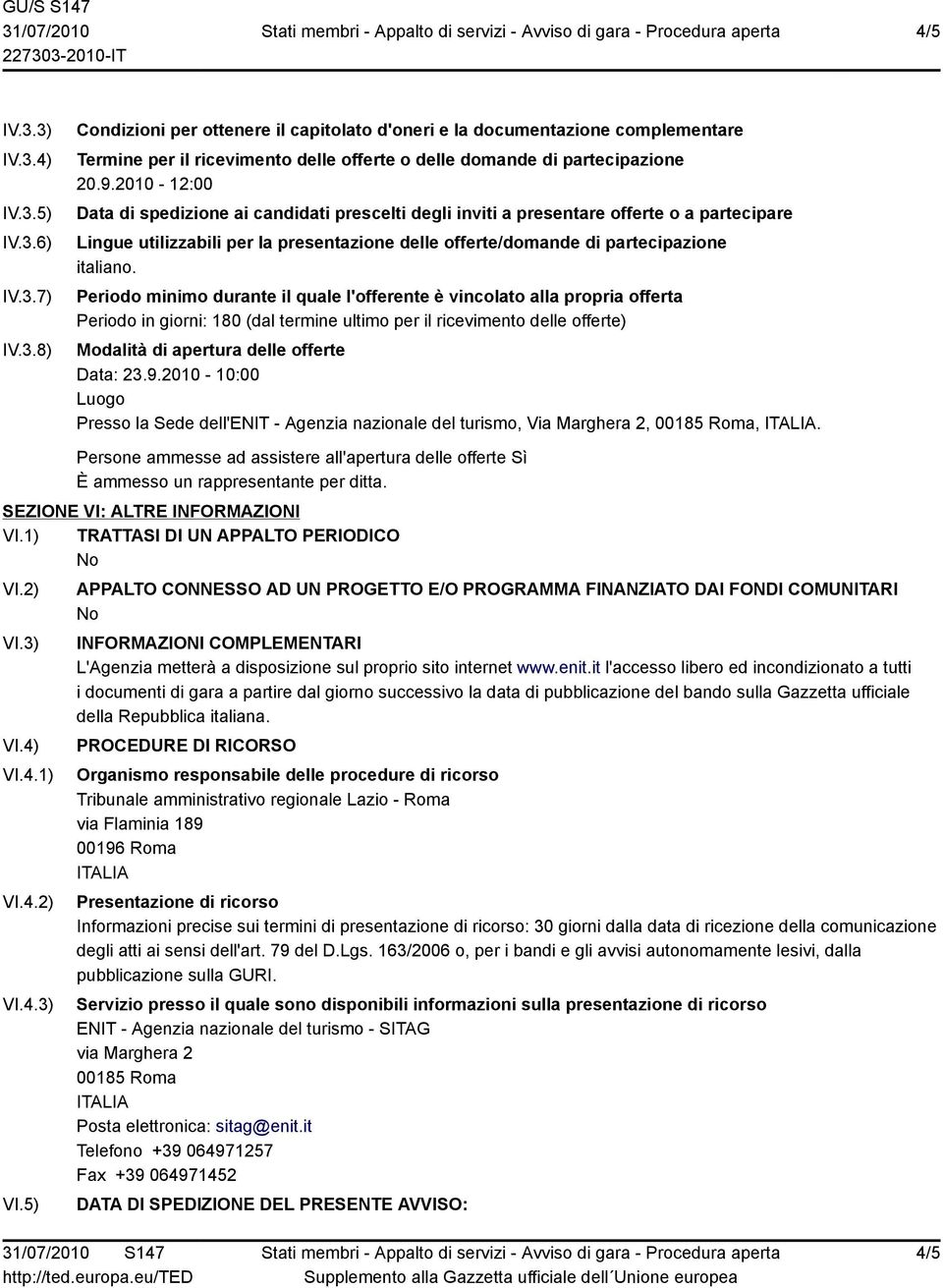 Periodo minimo durante il quale l'offerente è vincolato alla propria offerta Periodo in giorni: 180 (dal termine ultimo per il ricevimento delle offerte) Modalità di apertura delle offerte Data: 23.9.