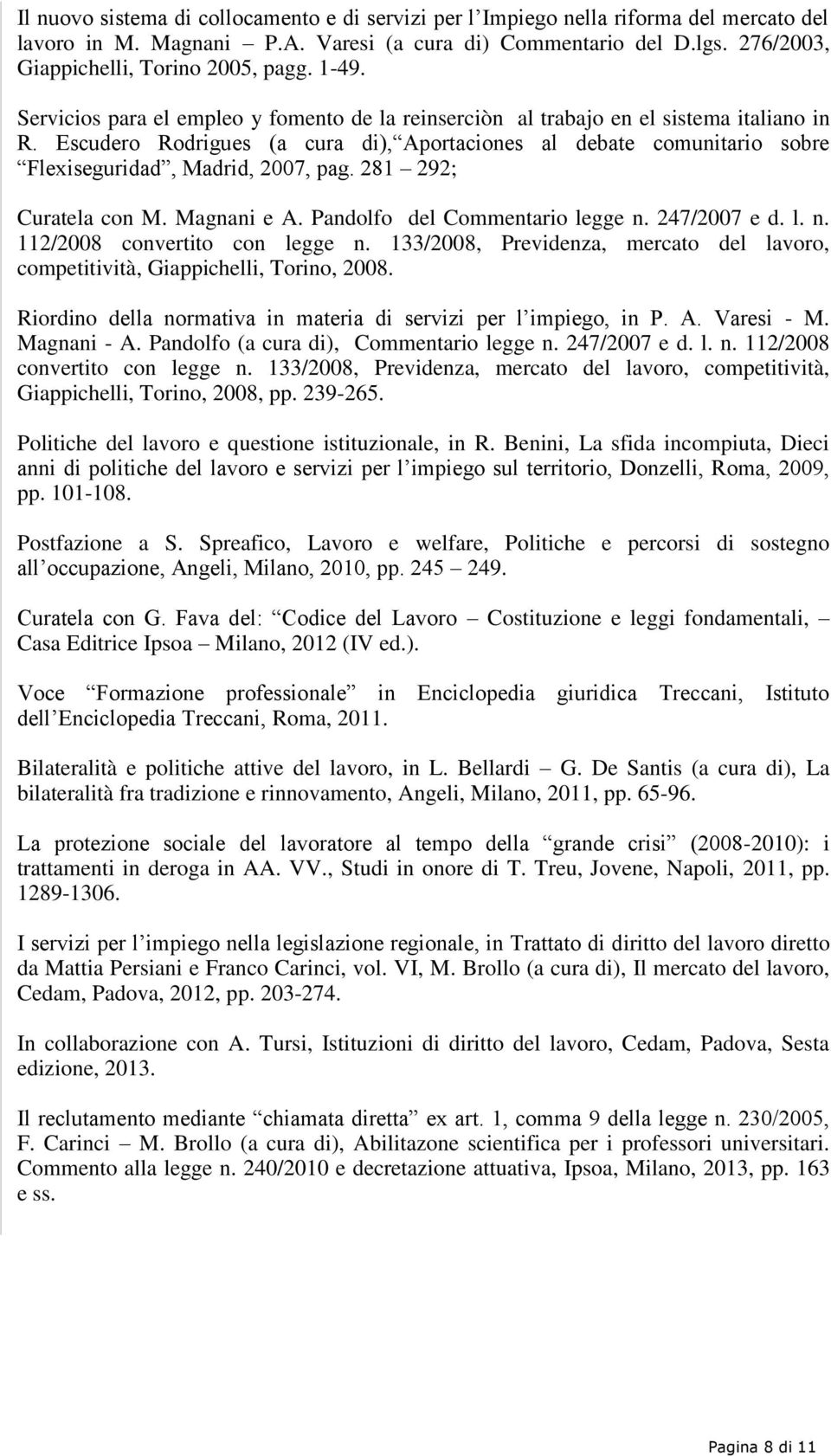 Escudero Rodrigues (a cura di), Aportaciones al debate comunitario sobre Flexiseguridad, Madrid, 2007, pag. 281 292; Curatela con M. Magnani e A. Pandolfo del Commentario legge n.