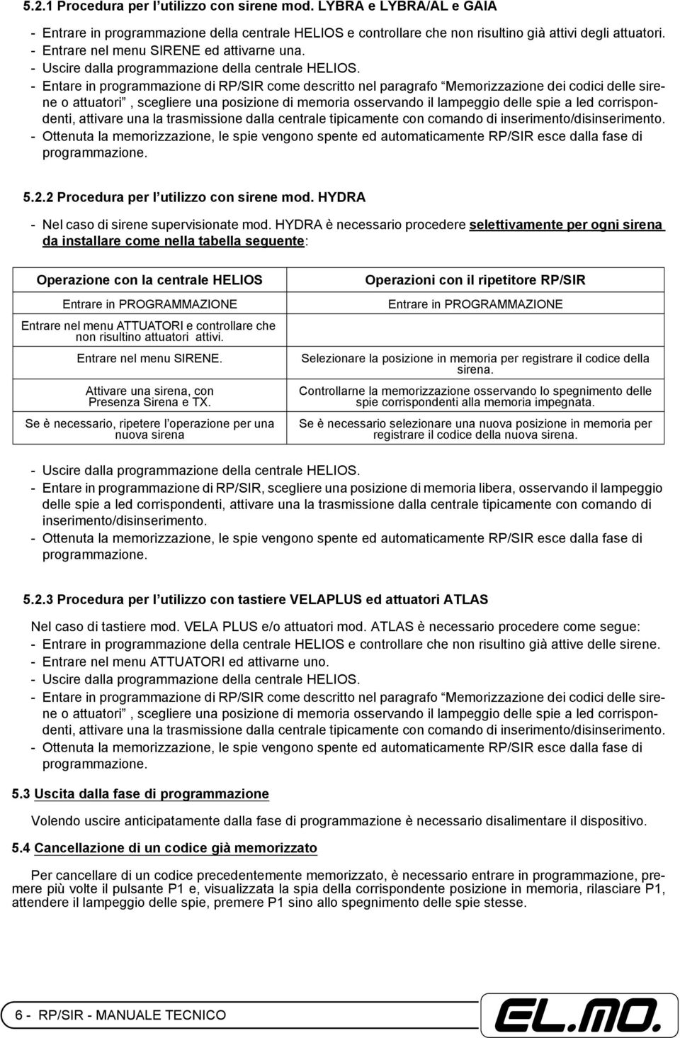 - Entare in programmazione di RP/SIR come descritto nel paragrafo Memorizzazione dei codici delle sirene o attuatori, scegliere una posizione di memoria osservando il lampeggio delle spie a led