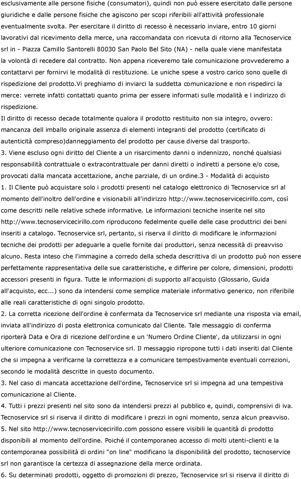 Per esercitare il diritto di recesso è necessario inviare, entro 10 giorni lavorativi dal ricevimento della merce, una raccomandata con ricevuta di ritorno alla Tecnoservice srl in - Piazza Camillo