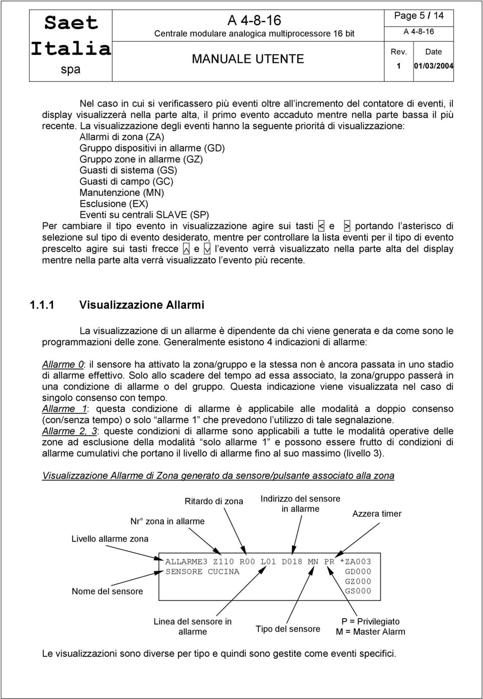 La visualizzazione degli eventi hanno la seguente priorità di visualizzazione: Allarmi di zona (ZA) Gruppo dispositivi in allarme (GD) Gruppo zone in allarme (GZ) Guasti di sistema (GS) Guasti di