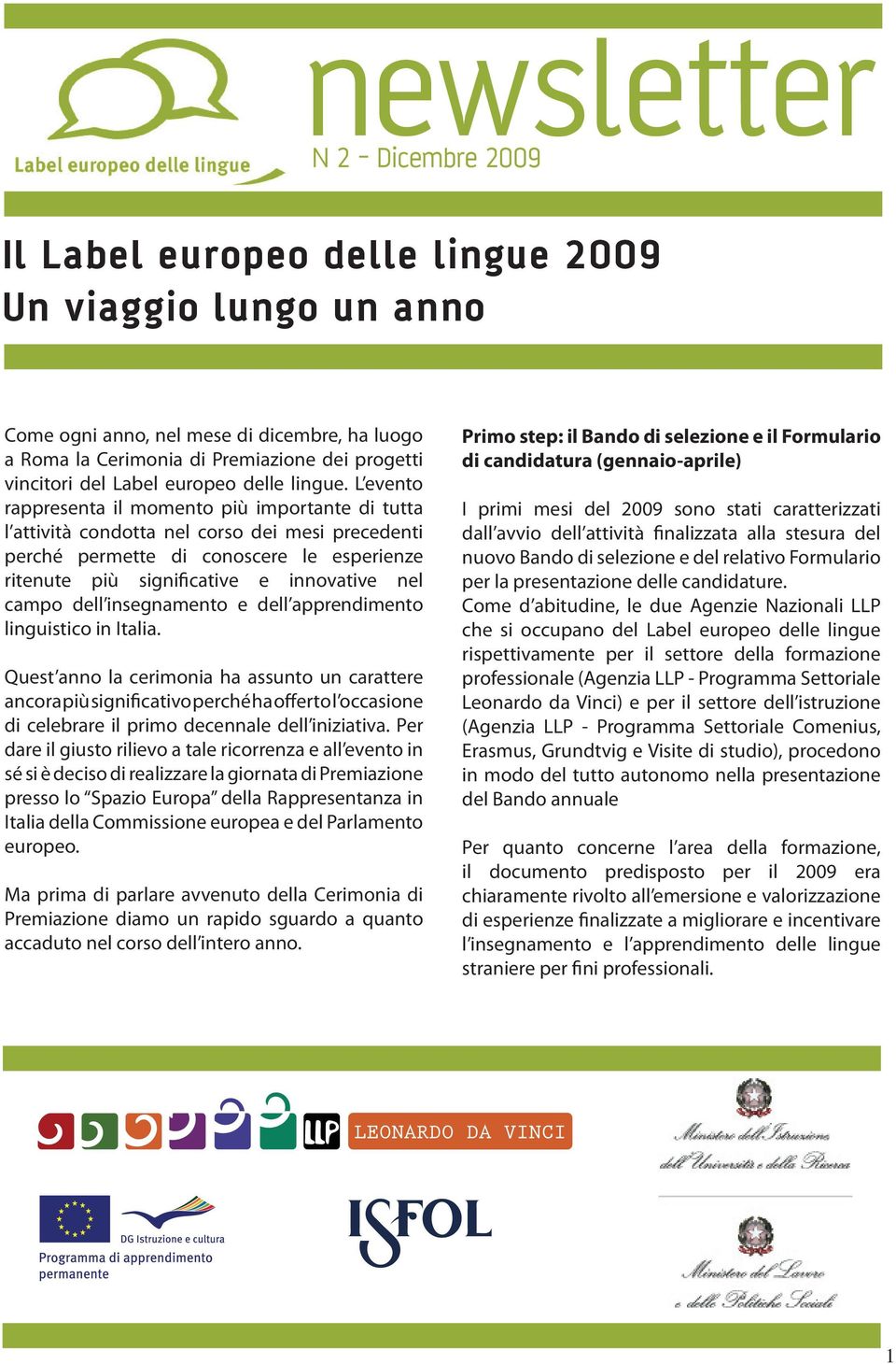 L evento rappresenta il momento più importante di tutta l attività condotta nel corso dei mesi precedenti perché permette di conoscere le esperienze ritenute più significative e innovative nel campo