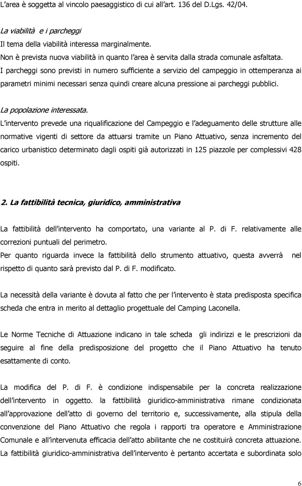 I parcheggi sono previsti in numero sufficiente a servizio del campeggio in ottemperanza ai parametri minimi necessari senza quindi creare alcuna pressione ai parcheggi pubblici.