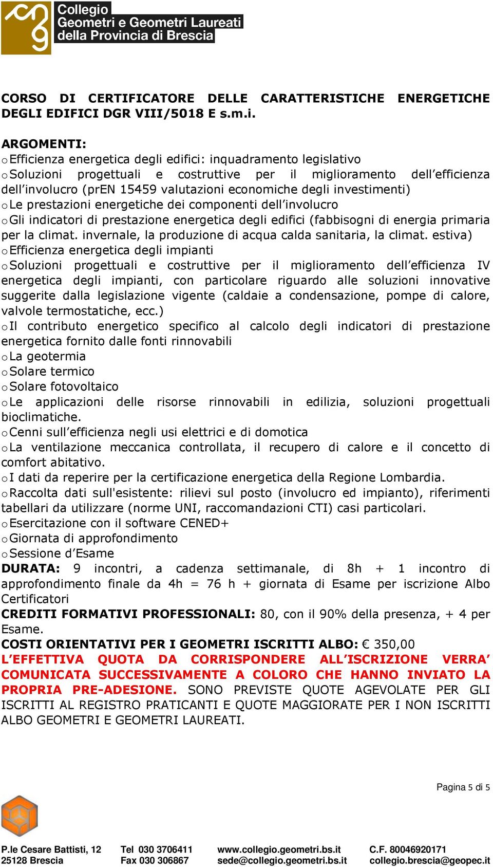 investimenti) o Le prestazioni energetiche dei componenti dell involucro o Gli indicatori di prestazione energetica degli edifici (fabbisogni di energia primaria per la climat.