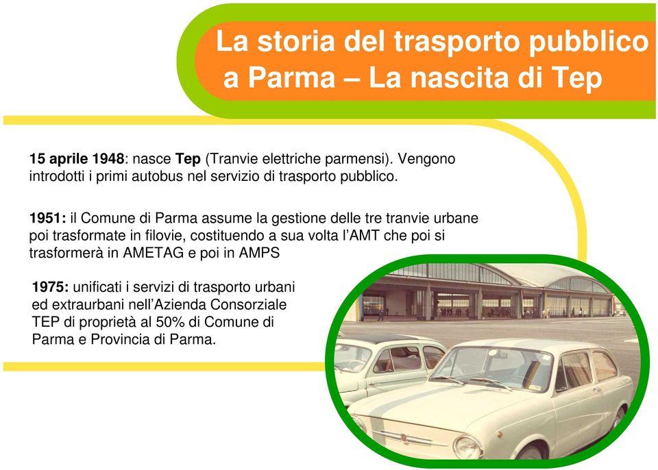 1951: il Comune di Parma assume la gestione delle tre tranvie urbane poi trasformate in filovie, costituendo a sua volta l AMT