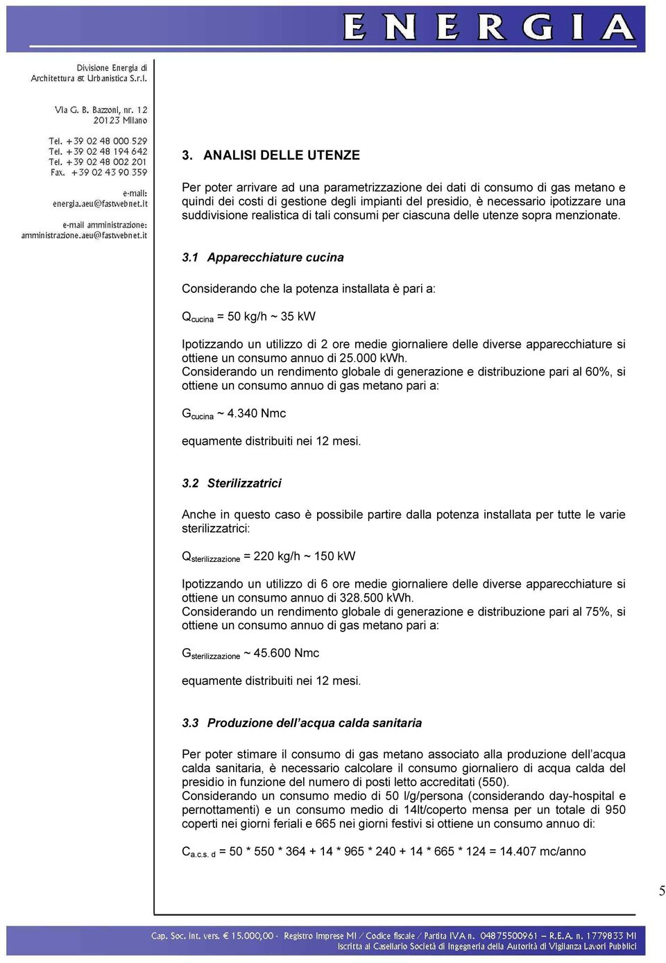 1 Apparecchiature cucina Considerando che la potenza installata è pari a: Q cucina = 50 kg/h ~ 35 kw Ipotizzando un utilizzo di 2 ore medie giornaliere delle diverse apparecchiature si ottiene un