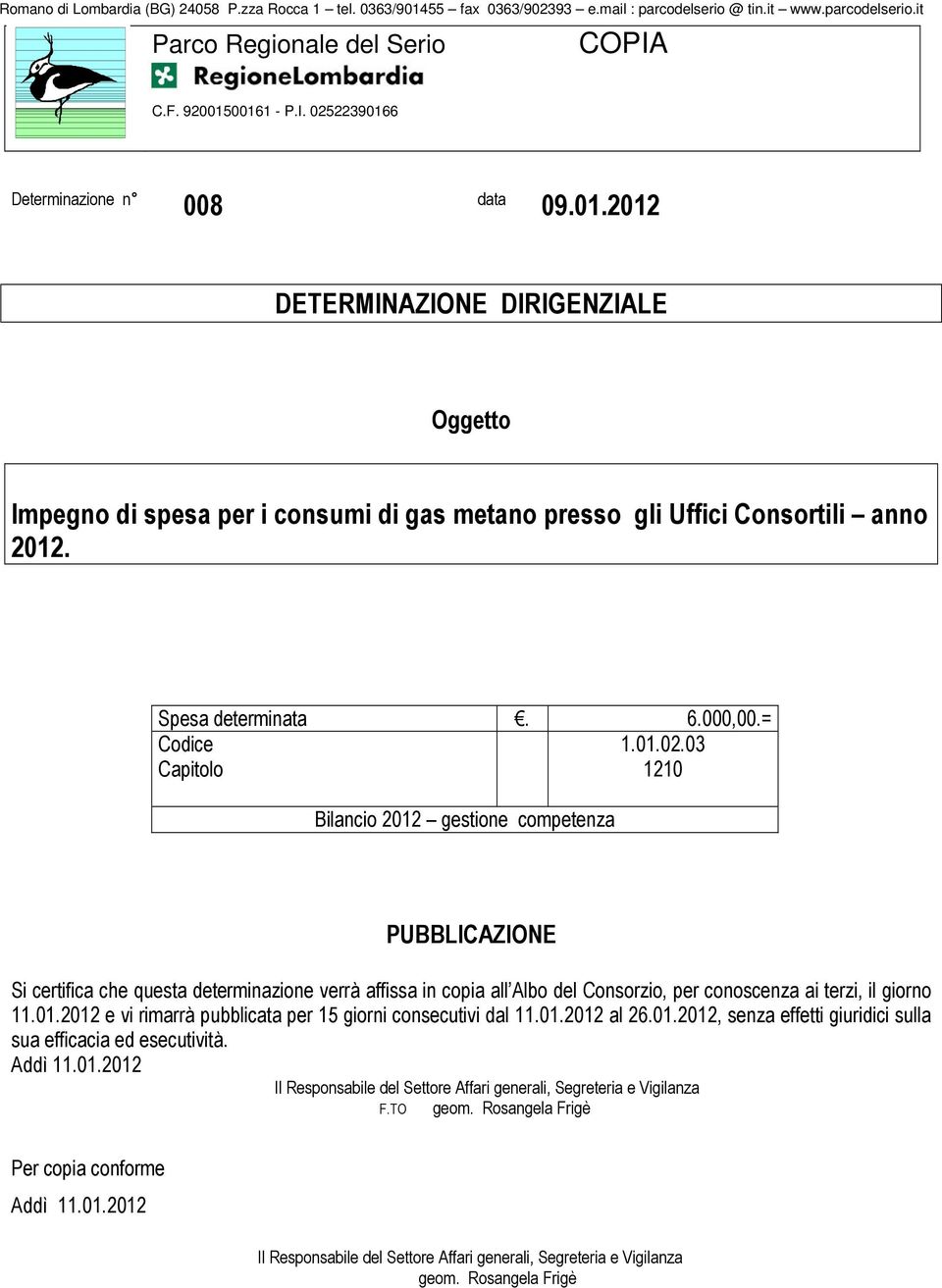 03 Capitolo 1210 Bilancio 2012 gestione competenza PUBBLICAZIONE Si certifica che questa determinazione verrà affissa in copia all Albo del Consorzio, per conoscenza ai terzi, il giorno 11.01.2012 e vi rimarrà pubblicata per 15 giorni consecutivi dal 11.