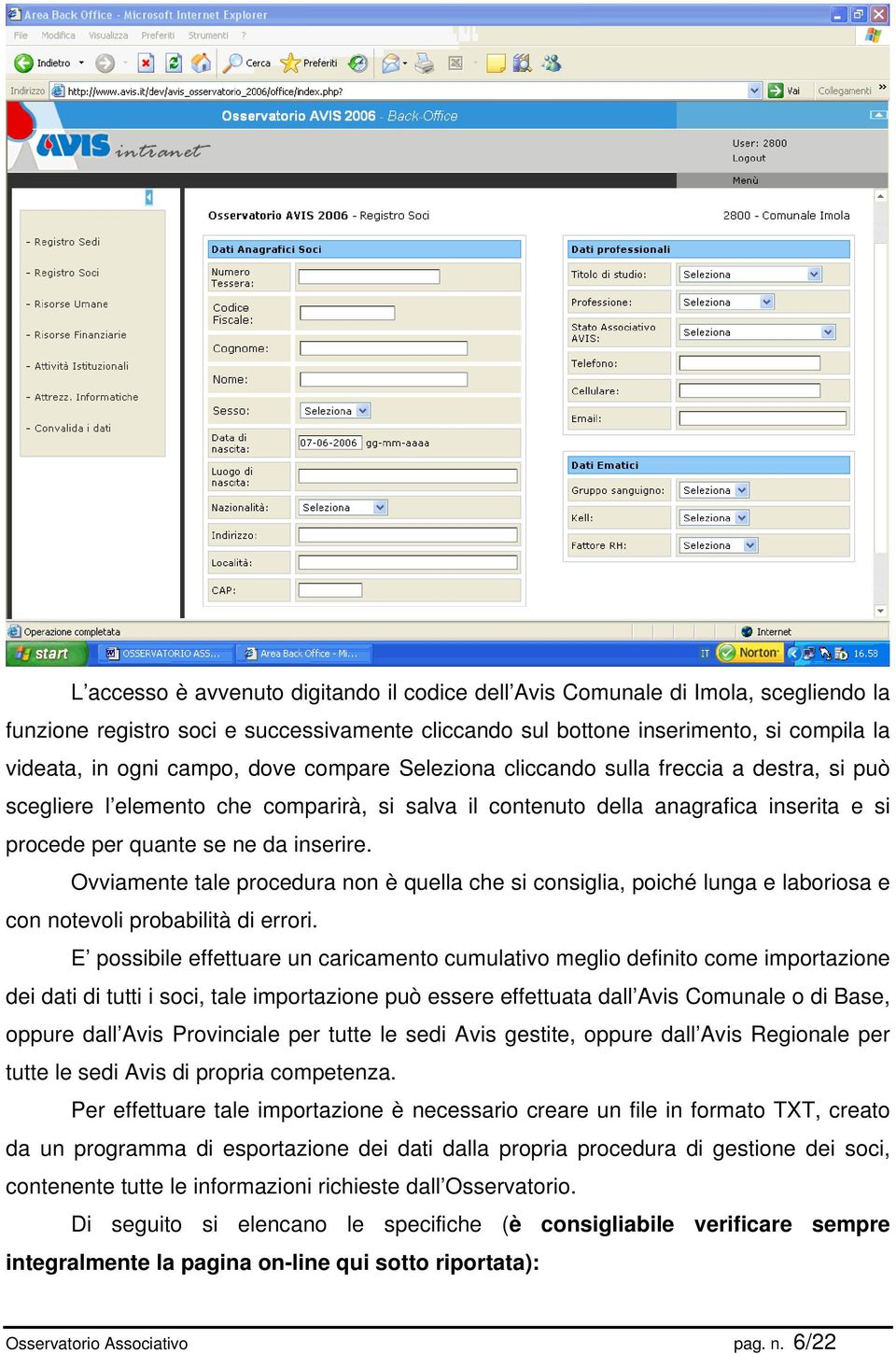 Ovviamente tale procedura non è quella che si consiglia, poiché lunga e laboriosa e con notevoli probabilità di errori.