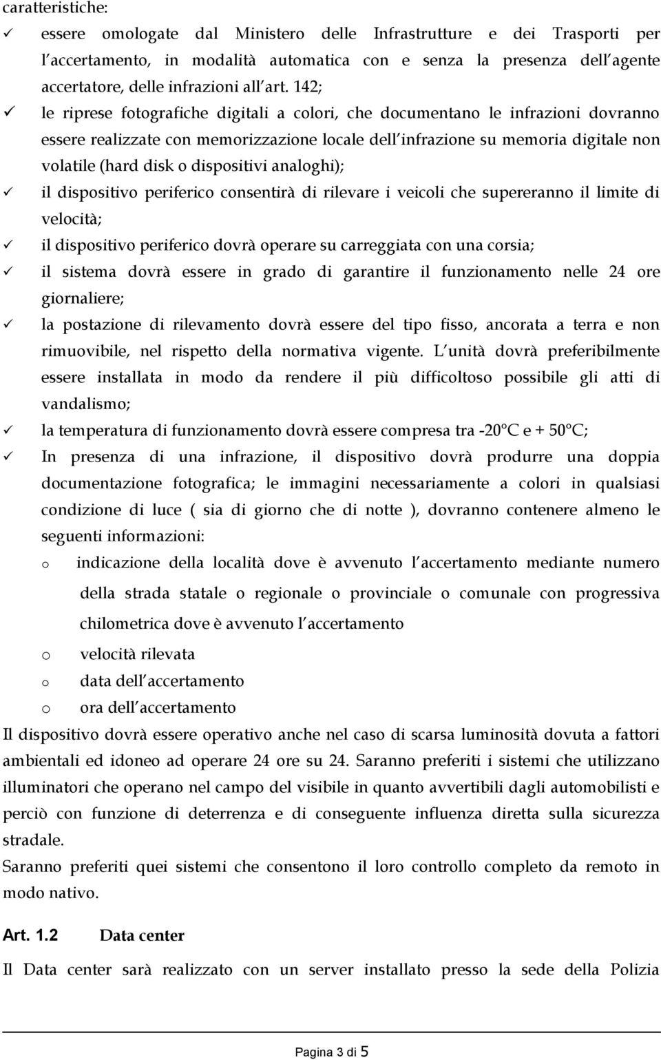 dispositivi analoghi); il dispositivo periferico consentirà di rilevare i veicoli che supereranno il limite di velocità; il dispositivo periferico dovrà operare su carreggiata con una corsia; il