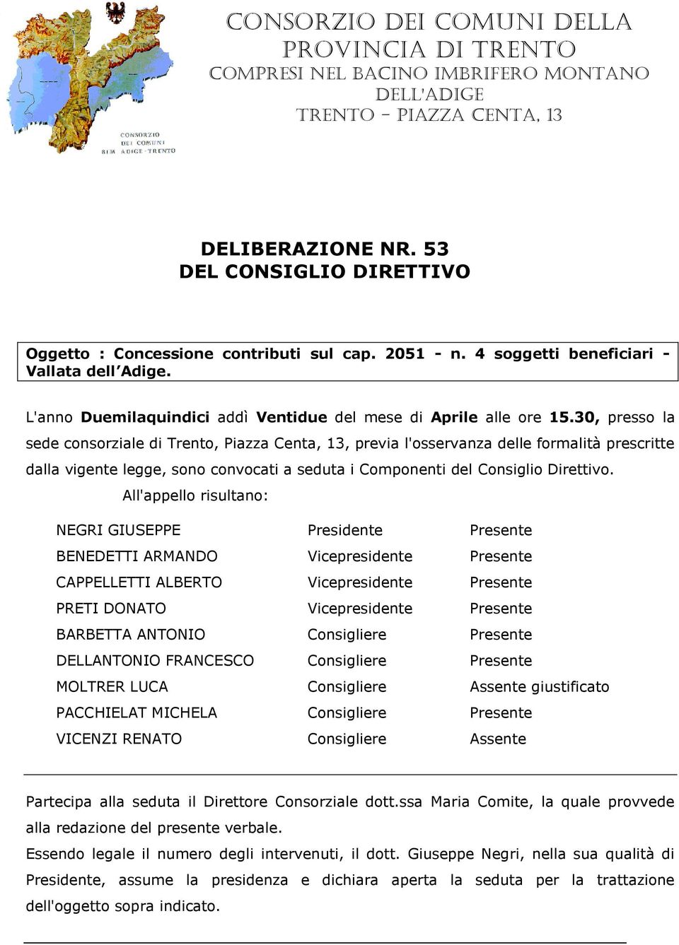 30, presso la sede consorziale di Trento, Piazza Centa, 13, previa l'osservanza delle formalità prescritte dalla vigente legge, sono convocati a seduta i Componenti del Consiglio Direttivo.