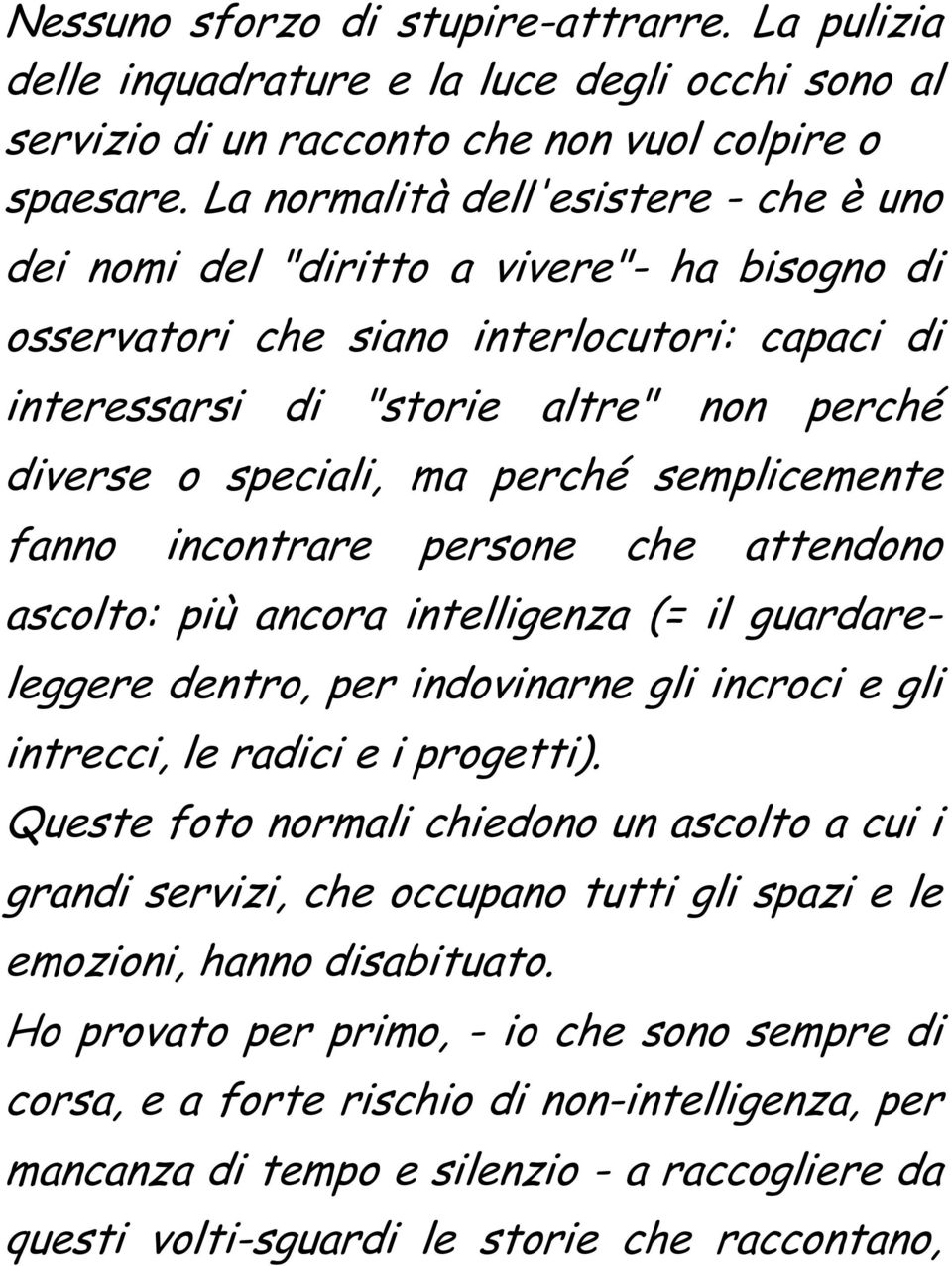 perché semplicemente fanno incontrare persone che attendono ascolto: più ancora intelligenza (= il guardareleggere dentro, per indovinarne gli incroci e gli intrecci, le radici e i progetti).