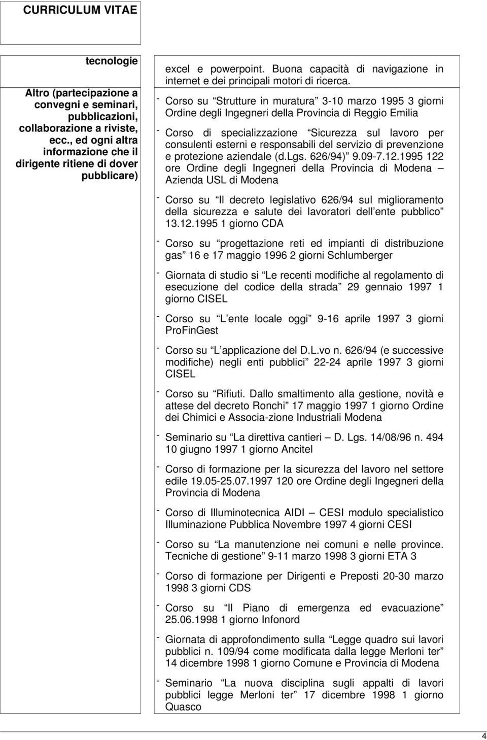 - Corso su Strutture in muratura 3-10 marzo 1995 3 giorni Ordine degli Ingegneri della Provincia di Reggio Emilia - Corso di specializzazione Sicurezza sul lavoro per consulenti esterni e