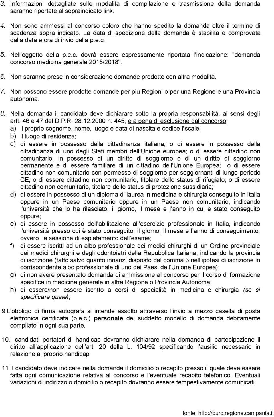 La data di spedizione della domanda è stabilita e comprovata dalla data e ora di invio della p.e.c.. 5. Nell'oggetto della p.e.c. dovrà essere espressamente riportata l indicazione: "domanda concorso medicina generale 2015/2018".