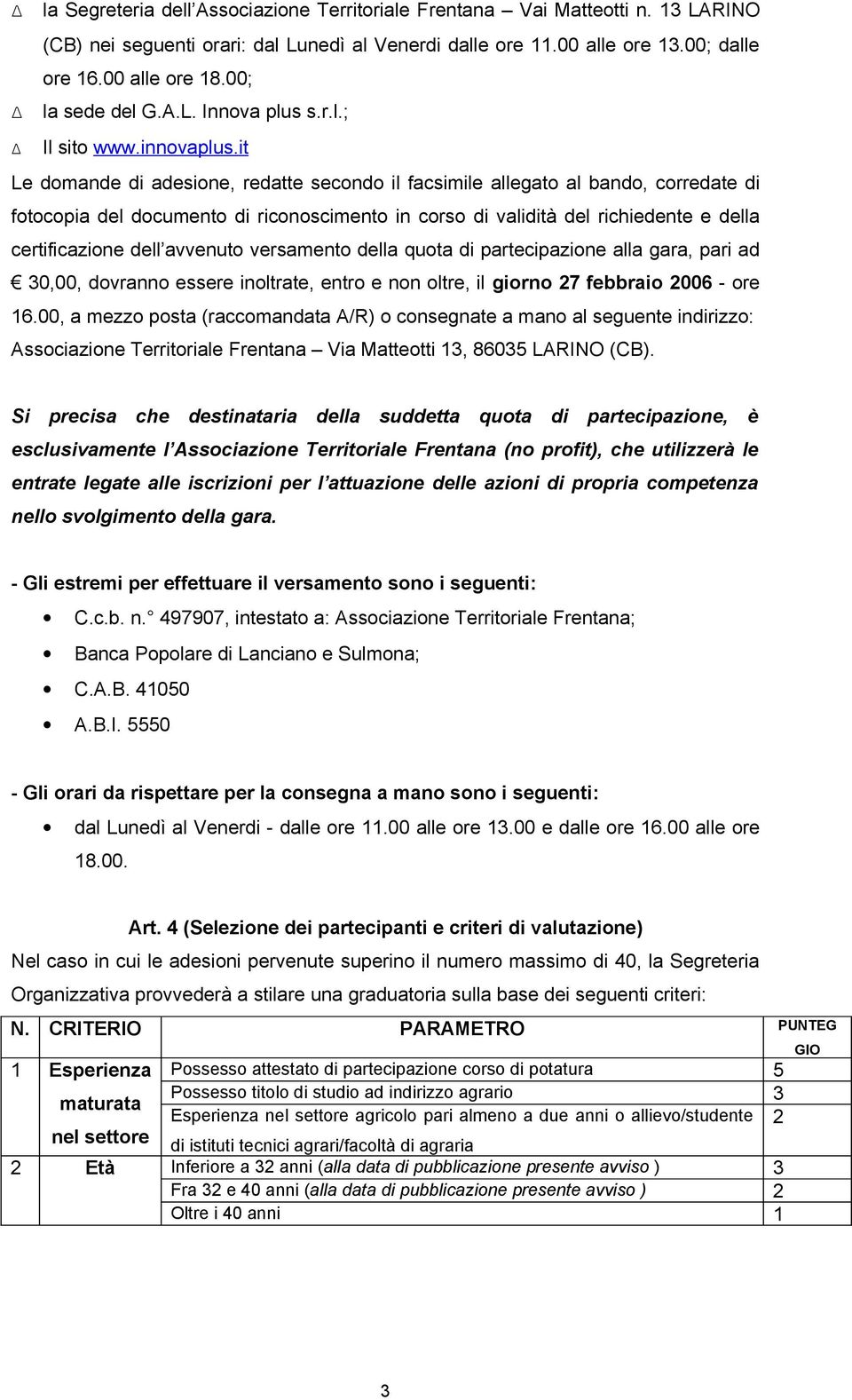 it Le domande di adesione, redatte secondo il facsimile allegato al bando, corredate di fotocopia del documento di riconoscimento in corso di validità del richiedente e della certificazione dell