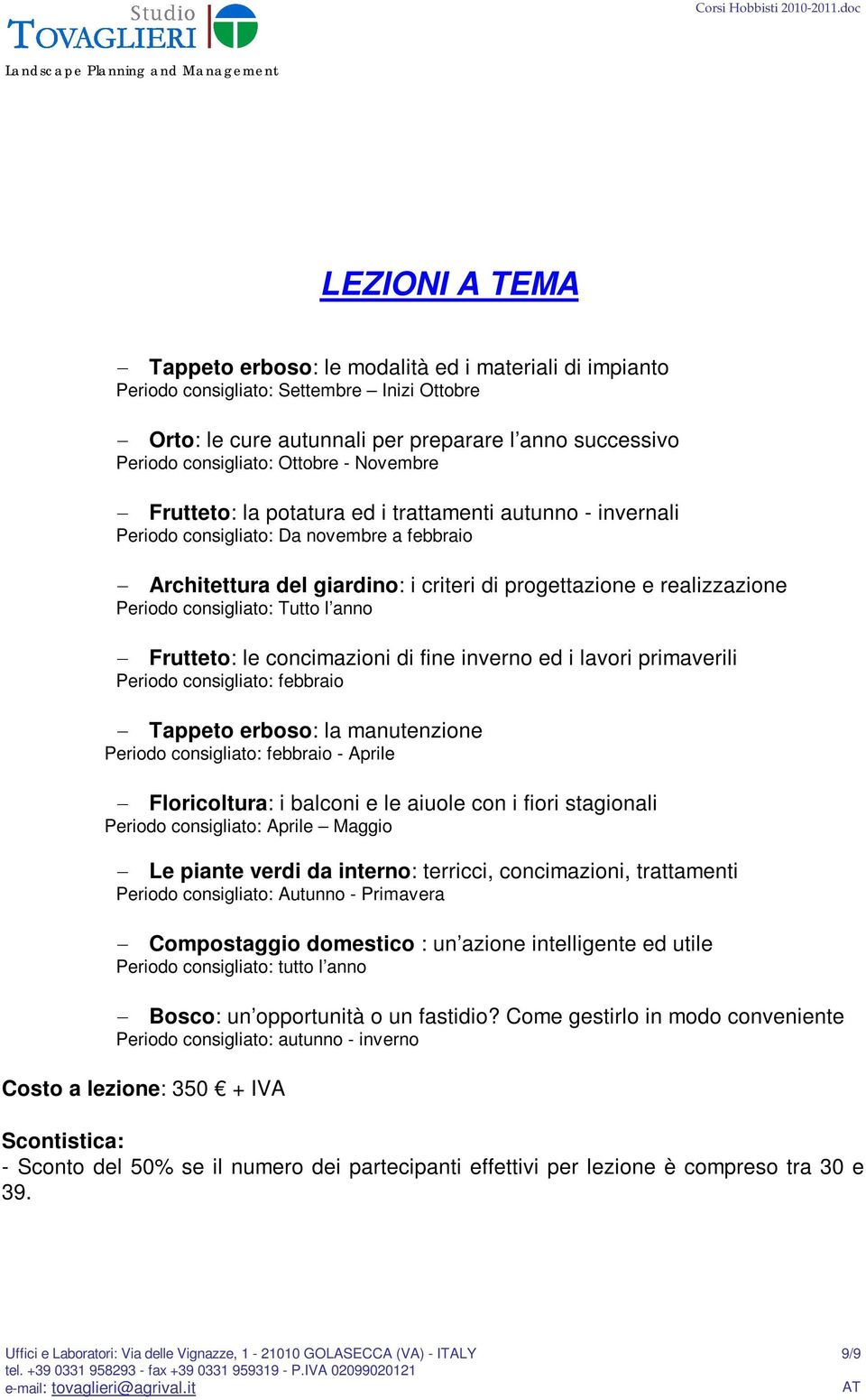 consigliato: Tutto l anno Frutteto: le concimazioni di fine inverno ed i lavori primaverili Periodo consigliato: febbraio Tappeto erboso: la manutenzione Periodo consigliato: febbraio - Aprile