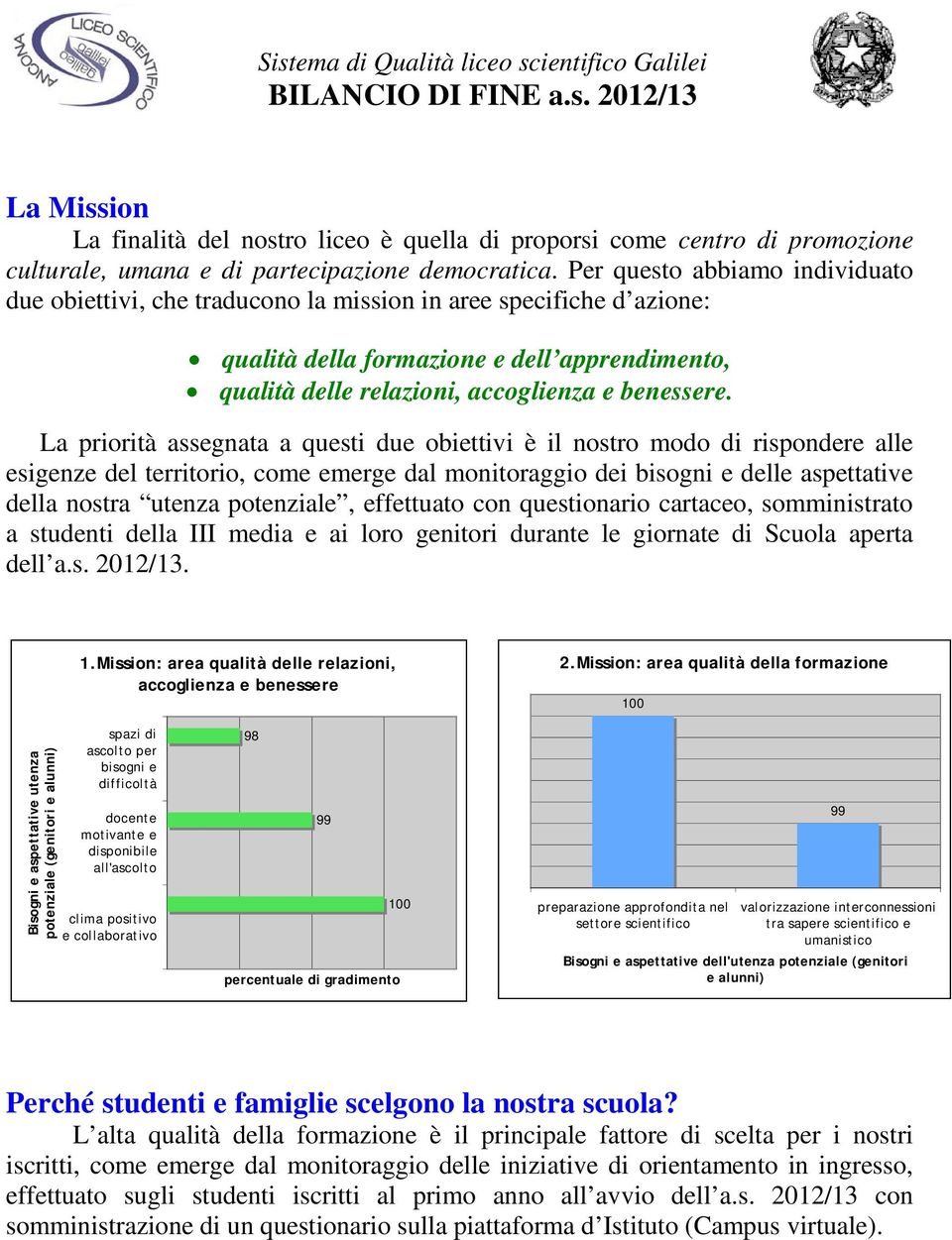 La priorità assegnata a questi due obiettivi è il stro modo di rispondere alle esigenze del territorio, come emerge dal monitoraggio dei bisogni e delle aspettative della stra utenza potenziale,