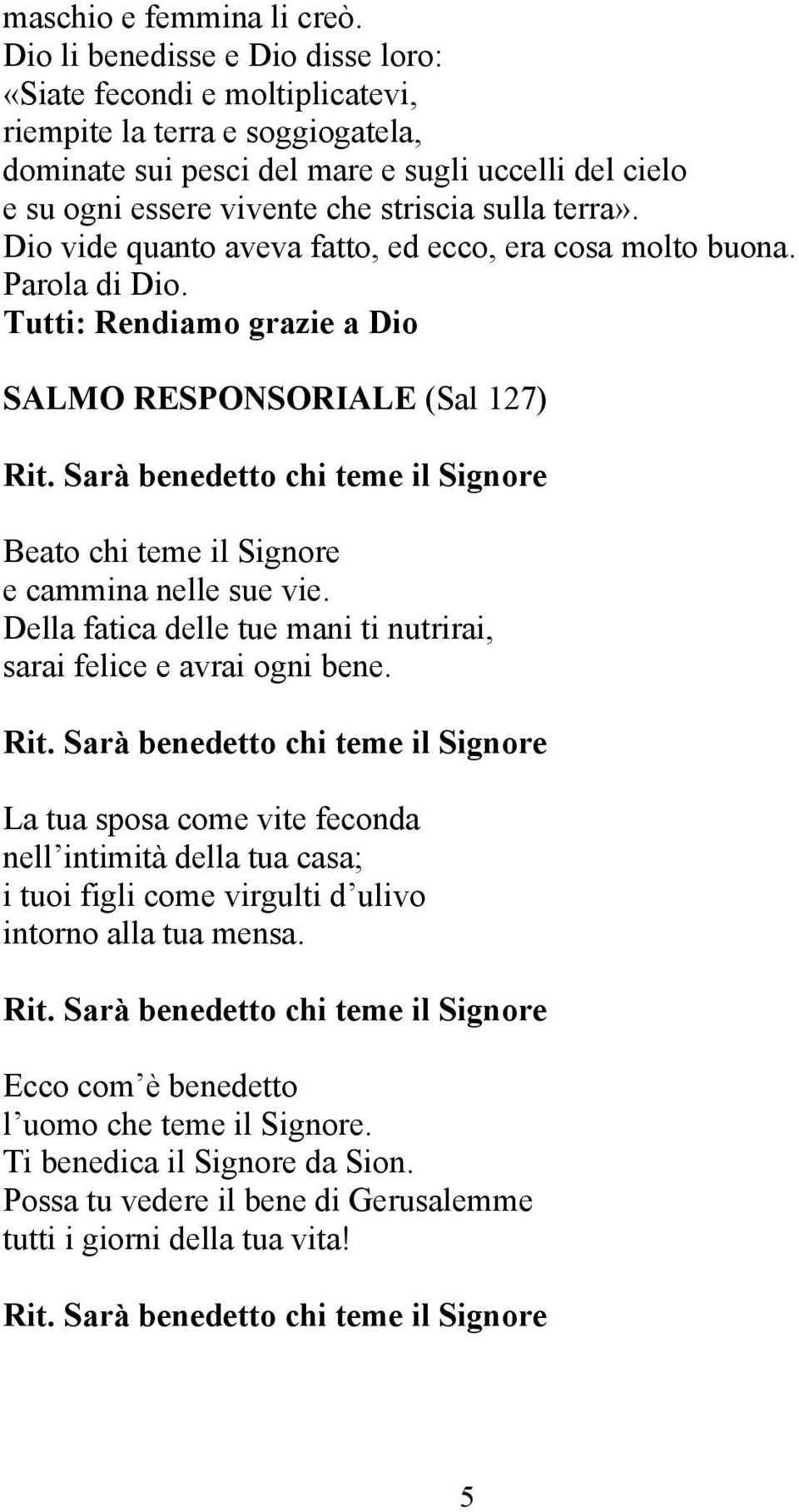 terra». Dio vide quanto aveva fatto, ed ecco, era cosa molto buona. Parola di Dio. Tutti: Rendiamo grazie a Dio SALMO RESPONSORIALE (Sal 127) Rit.