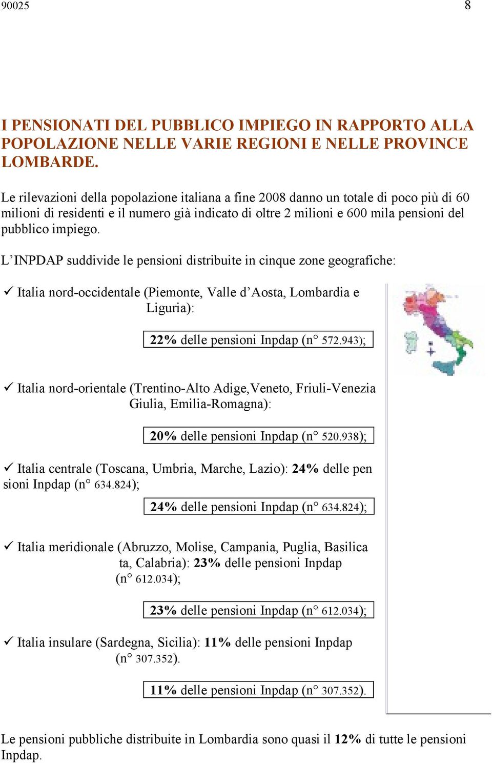 L INPDAP suddivide le pensioni distribuite in cinque zone geografiche: Italia nord-occidentale (Piemonte, Valle d Aosta, Lombardia e Liguria): 22% delle pensioni Inpdap (n 572.