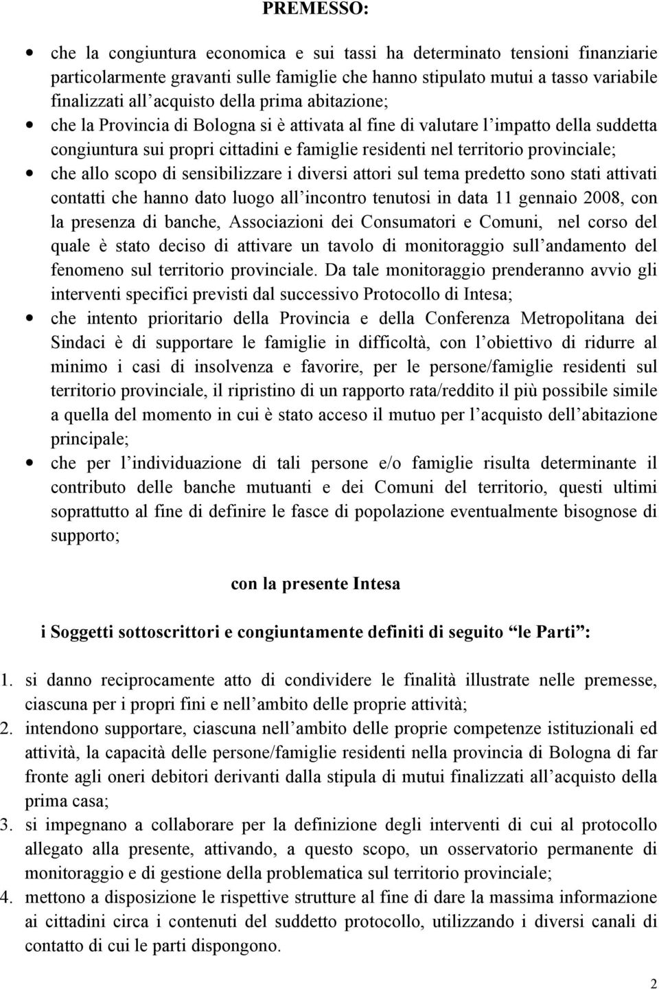 allo scopo di sensibilizzare i diversi attori sul tema predetto sono stati attivati contatti che hanno dato luogo all incontro tenutosi in data 11 gennaio 2008, con la presenza di banche,