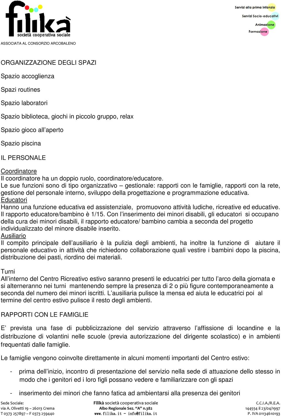 Le sue funzioni sono di tipo organizzativo gestionale: rapporti con le famiglie, rapporti con la rete, gestione del personale interno, sviluppo della progettazione e programmazione educativa.