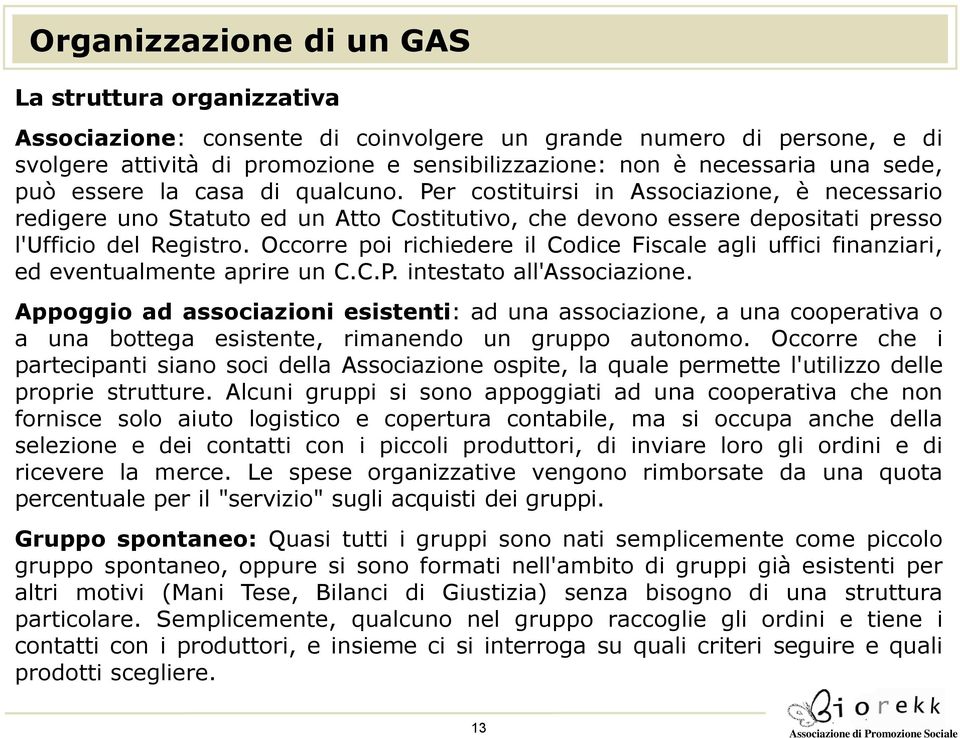 Occorre poi richiedere il Codice Fiscale agli uffici finanziari, ed eventualmente aprire un C.C.P. intestato all'associazione.