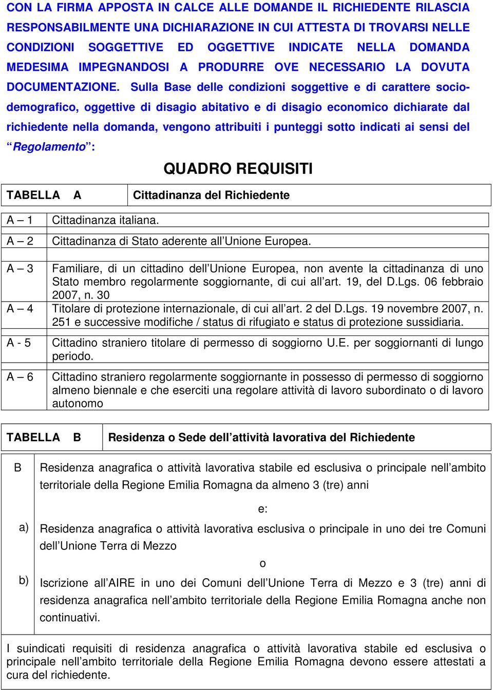 Sulla Base delle condizioni soggettive e di carattere sociodemografico, oggettive di disagio abitativo e di disagio economico dichiarate dal richiedente nella domanda, vengono attribuiti i punteggi