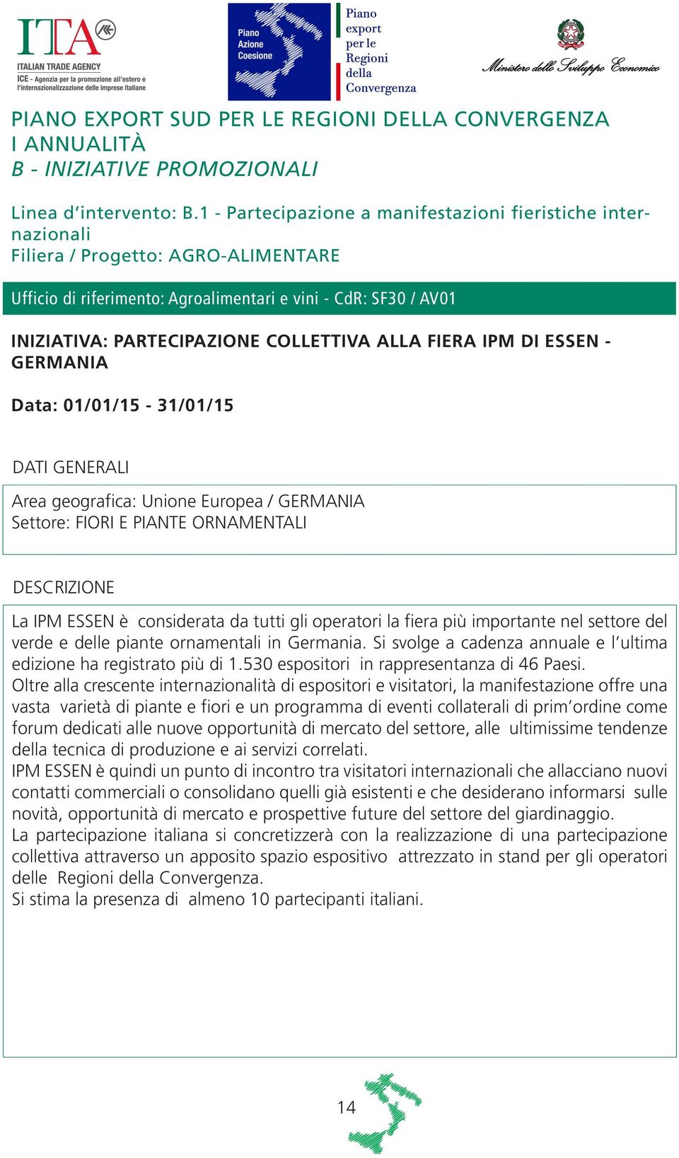 COLLETTIVA ALLA FIERA IPM DI ESSEN - GERMANIA Data: 01/01/15-31/01/15 Area geografica: Unione Europea / GERMANIA Settore: FIORI E PIANTE ORNAMENTALI La IPM ESSEN è considerata da tutti gli operatori