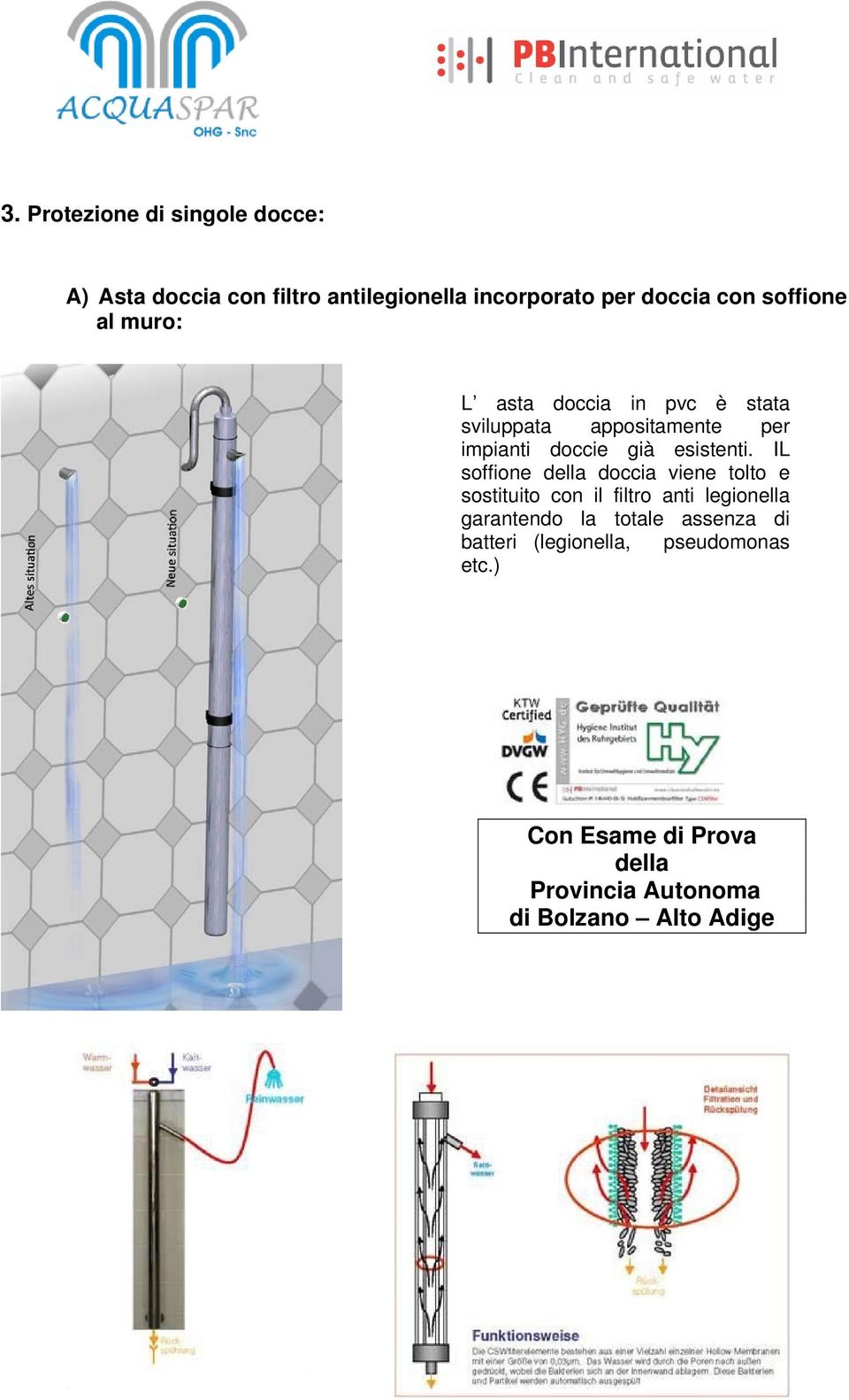 IL soffione della doccia viene tolto e sostituito con il filtro anti legionella garantendo la totale