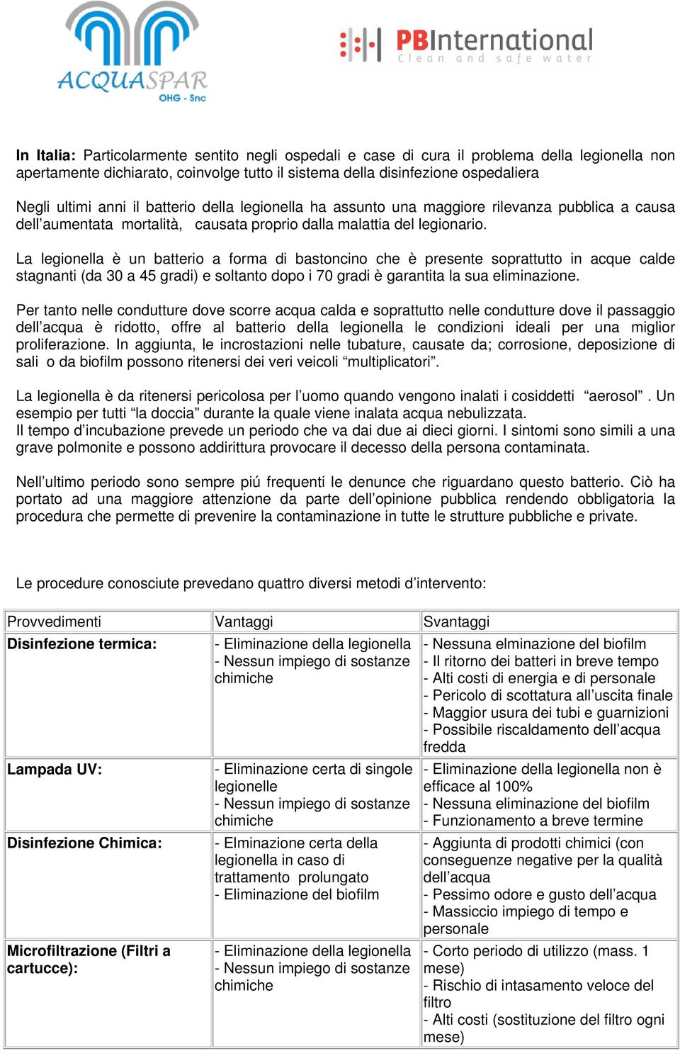 La legionella è un batterio a forma di bastoncino che è presente soprattutto in acque calde stagnanti (da 30 a 45 gradi) e soltanto dopo i 70 gradi è garantita la sua eliminazione.