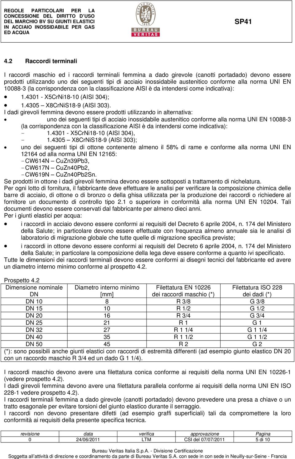 I dadi girevoli femmina devono essere prodotti utilizzando in alternativa: uno dei seguenti tipi di acciaio inossidabile austenitico conforme alla norma UNI EN 10088-3 (la corrispondenza con la