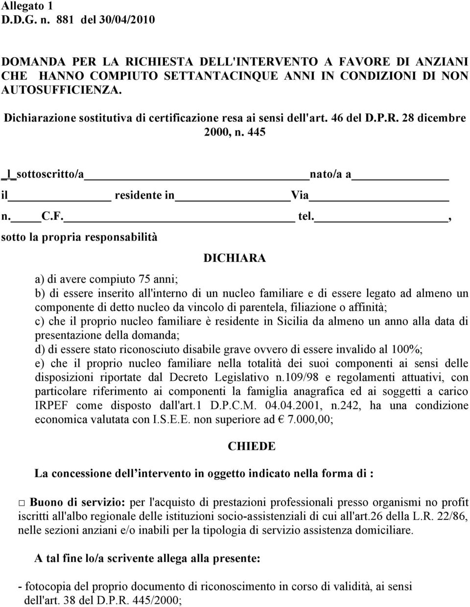 , sotto la propria responsabilità DICHIARA a) di avere compiuto 75 anni; b) di essere inserito all'interno di un nucleo familiare e di essere legato ad almeno un componente di detto nucleo da vincolo