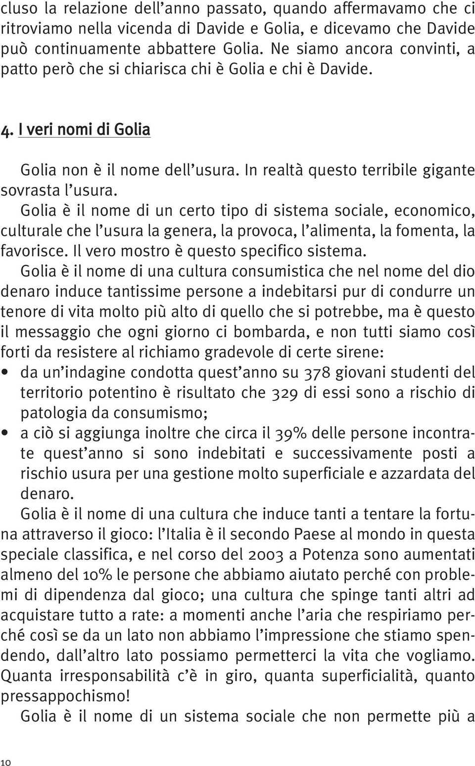 Golia è il nome di un certo tipo di sistema sociale, economico, culturale che l usura la genera, la provoca, l alimenta, la fomenta, la favorisce. Il vero mostro è questo specifico sistema.