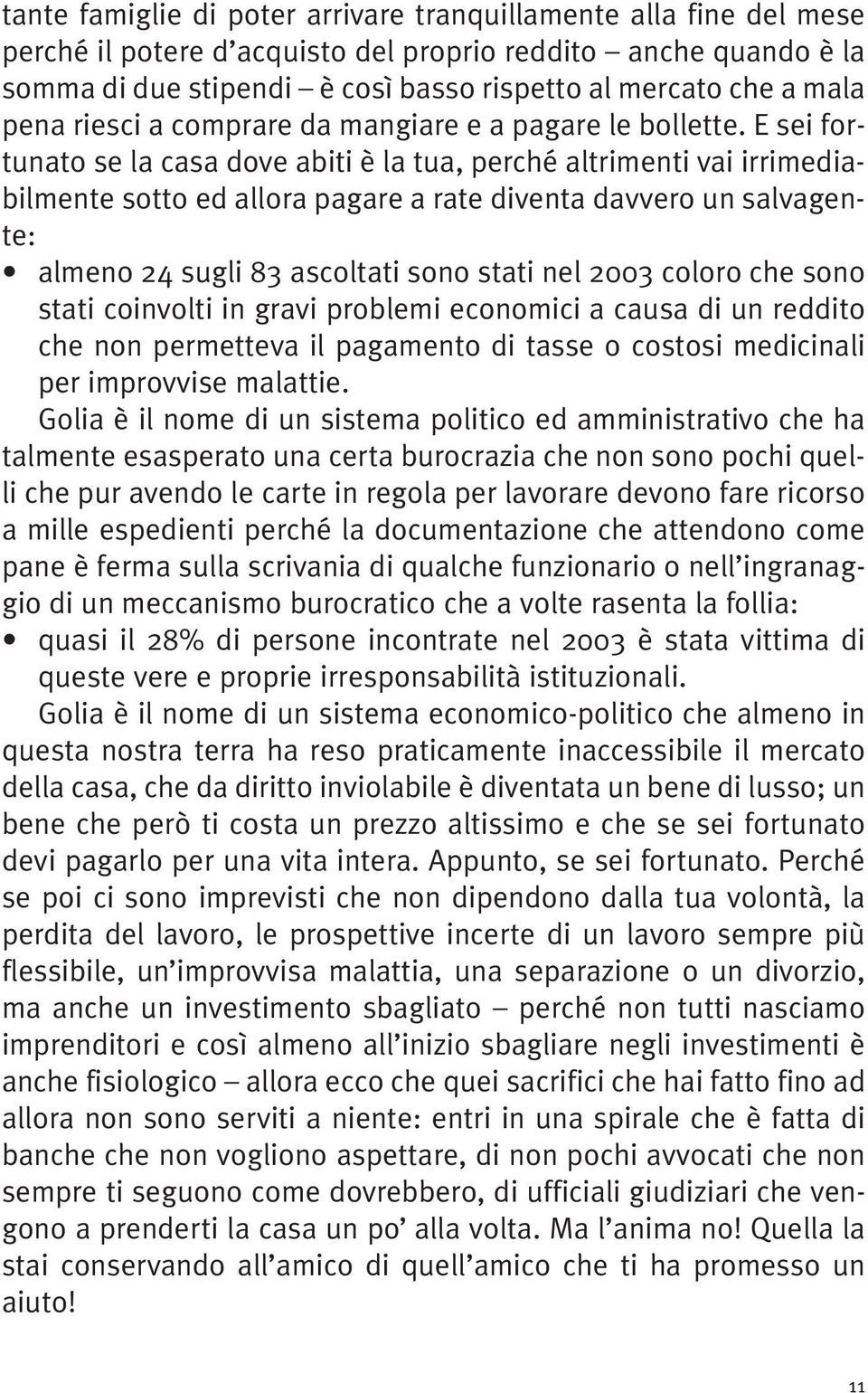 E sei fortunato se la casa dove abiti è la tua, perché altrimenti vai irrimediabilmente sotto ed allora pagare a rate diventa davvero un salvagente: almeno 24 sugli 83 ascoltati sono stati nel 2003